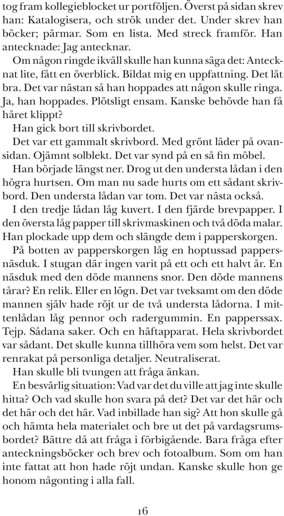 Plötsligt ensam. Kanske behövde han få håret klippt? Han gick bort till skrivbordet. Det var ett gammalt skrivbord. Med grönt läder på ovansidan. Ojämnt solblekt. Det var synd på en så fin möbel.