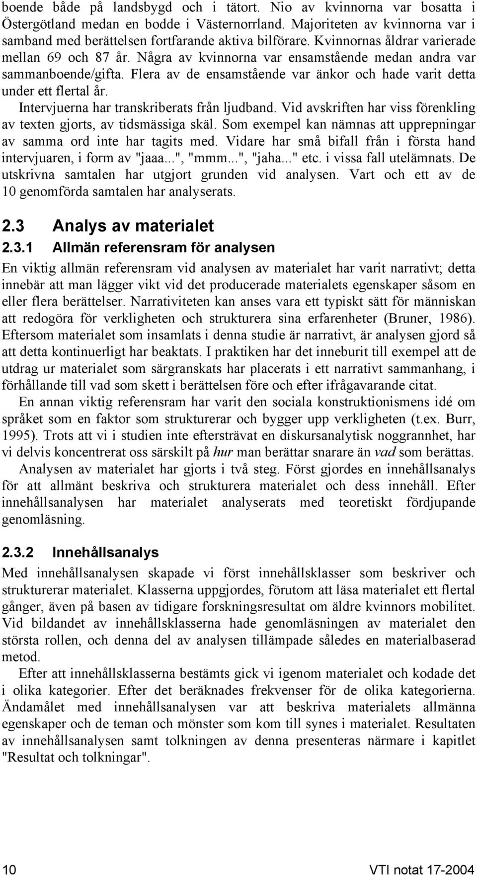 Intervjuerna har transkriberats från ljudband. Vid avskriften har viss förenkling av texten gjorts, av tidsmässiga skäl. Som exempel kan nämnas att upprepningar av samma ord inte har tagits med.