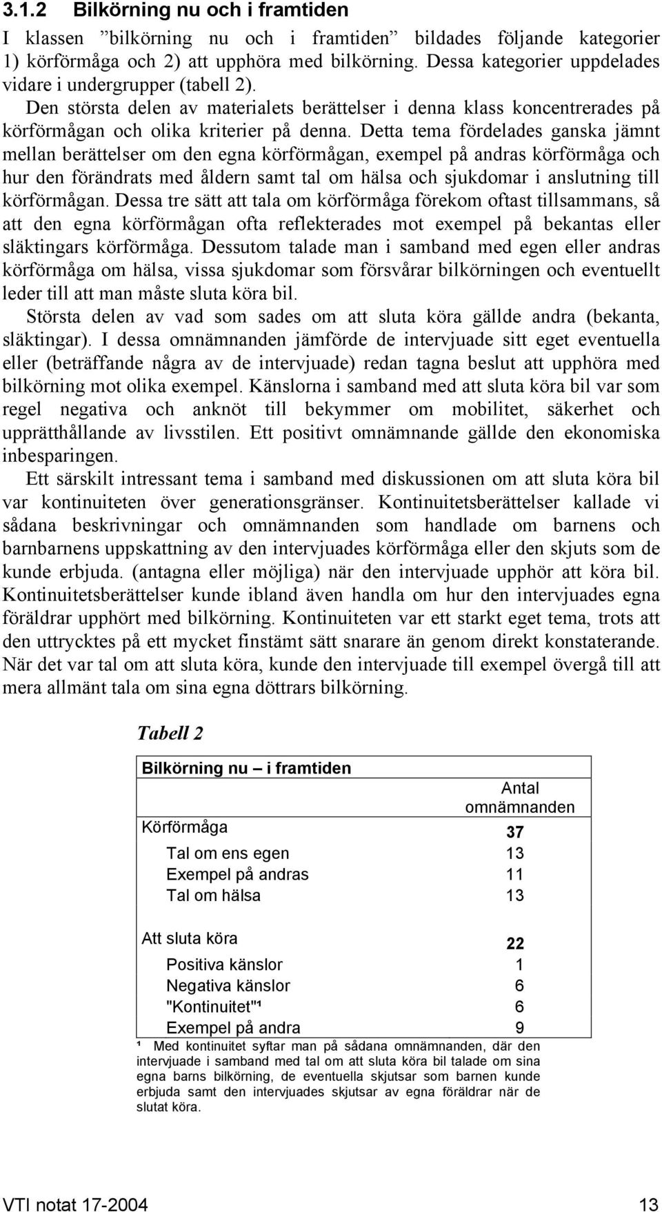 Detta tema fördelades ganska jämnt mellan berättelser om den egna körförmågan, exempel på andras körförmåga och hur den förändrats med åldern samt tal om hälsa och sjukdomar i anslutning till