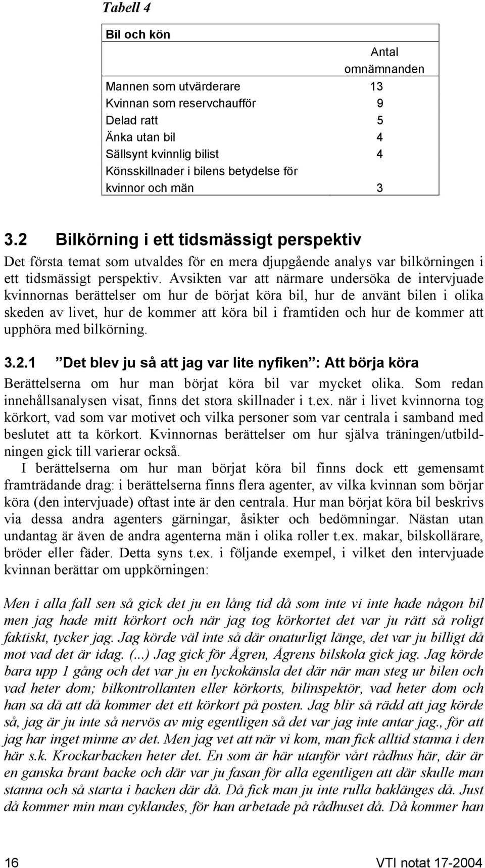 Avsikten var att närmare undersöka de intervjuade kvinnornas berättelser om hur de börjat köra bil, hur de använt bilen i olika skeden av livet, hur de kommer att köra bil i framtiden och hur de