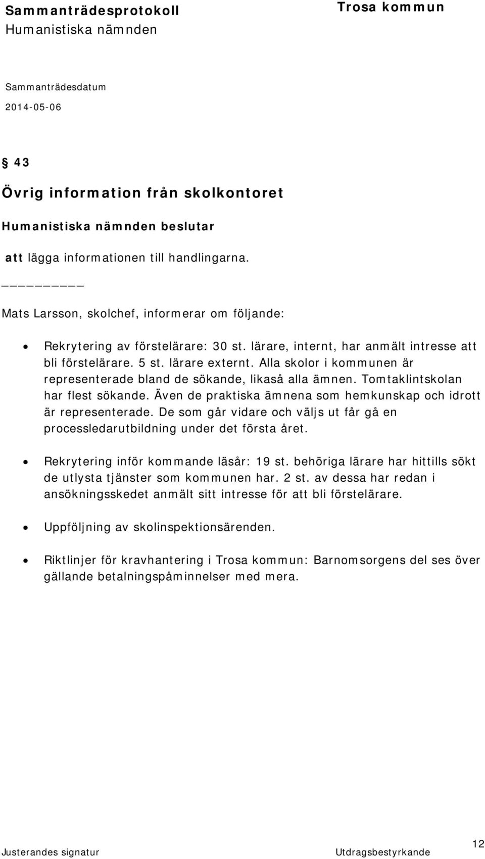 Även de praktiska ämnena som hemkunskap och idrott är representerade. De som går vidare och väljs ut får gå en processledarutbildning under det första året. Rekrytering inför kommande läsår: 19 st.