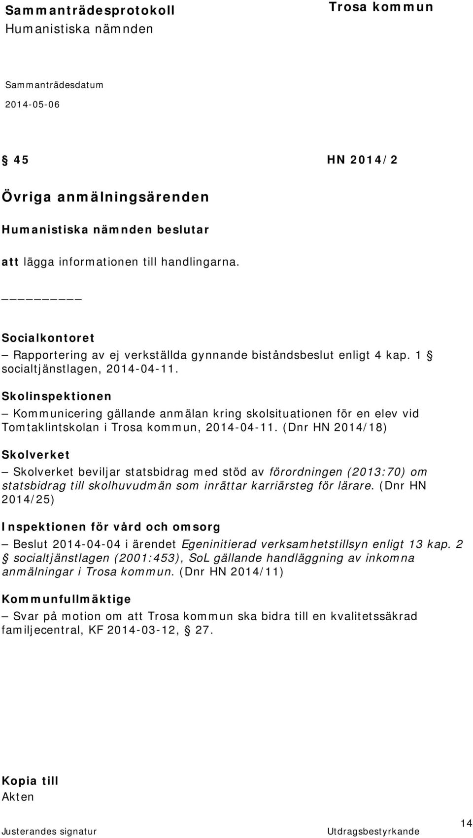 (Dnr HN 2014/18) Skolverket Skolverket beviljar statsbidrag med stöd av förordningen (2013:70) om statsbidrag till skolhuvudmän som inrättar karriärsteg för lärare.