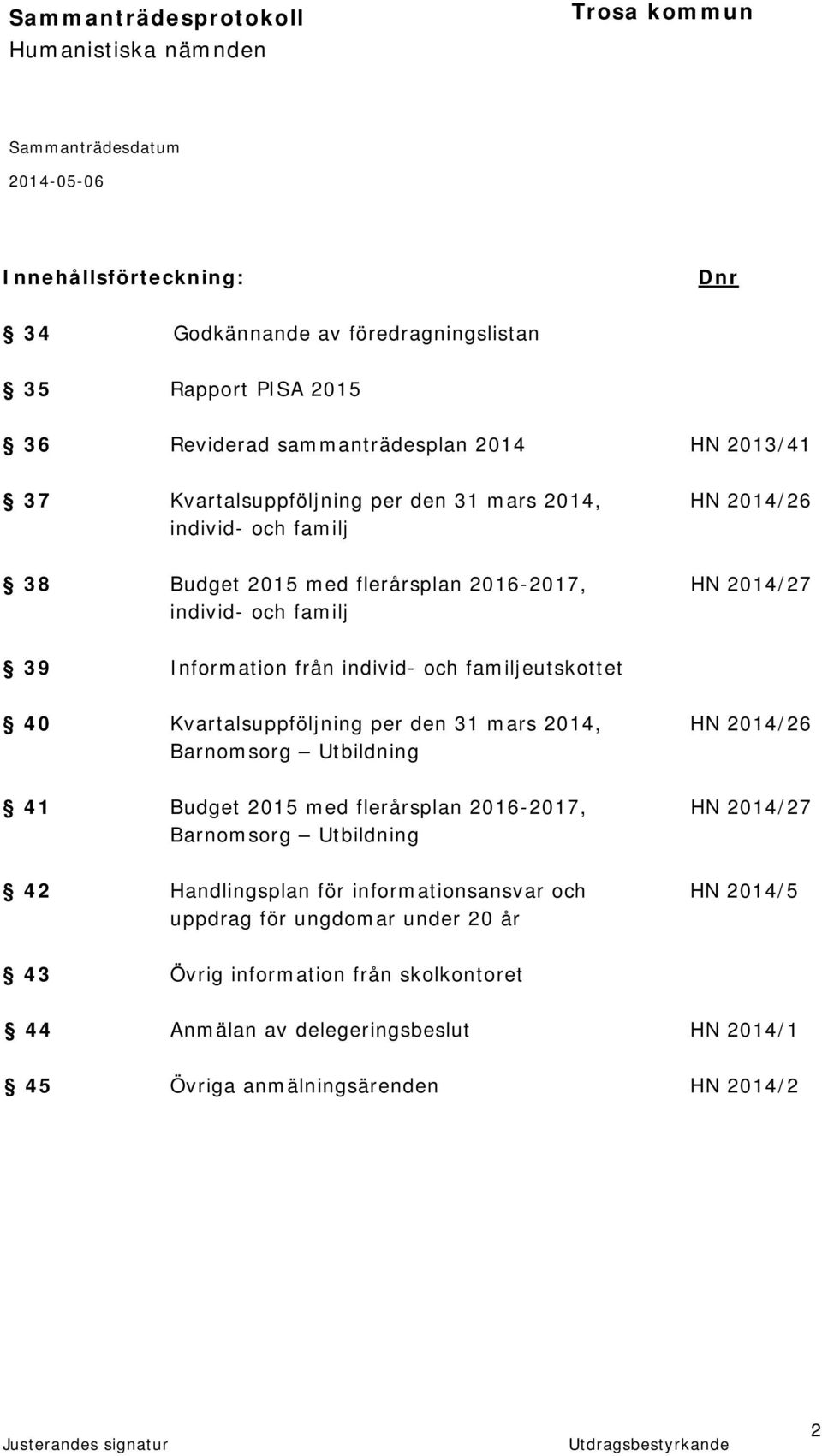 Kvartalsuppföljning per den 31 mars 2014, HN 2014/26 Barnomsorg Utbildning 41 Budget 2015 med flerårsplan 2016-2017, HN 2014/27 Barnomsorg Utbildning 42 Handlingsplan för