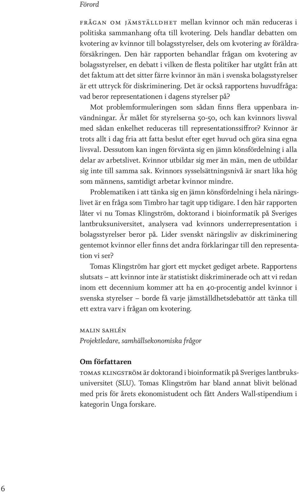 Den här rapporten behandlar frågan om kvotering av bolagsstyrelser, en debatt i vilken de flesta politiker har utgått från att det faktum att det sitter färre kvinnor än män i svenska bolagsstyrelser