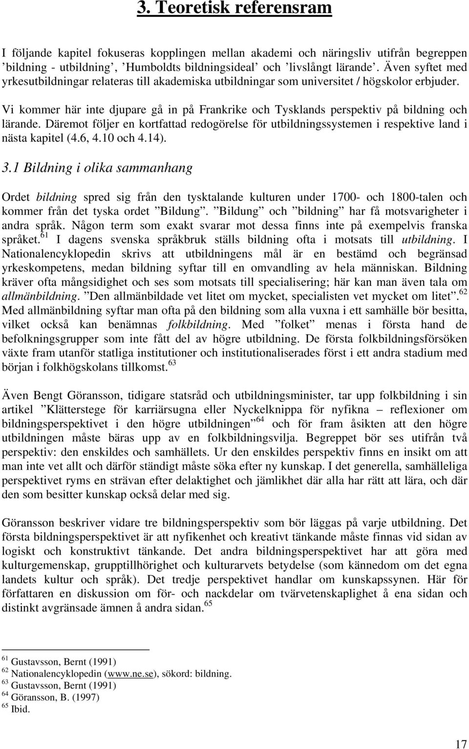 Vi kommer här inte djupare gå in på Frankrike och Tysklands perspektiv på bildning och lärande. Däremot följer en kortfattad redogörelse för utbildningssystemen i respektive land i nästa kapitel (4.