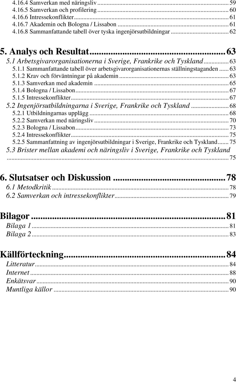 .. 63 5.1.3 Samverkan med akademin... 65 5.1.4 Bologna / Lissabon... 67 5.1.5 Intressekonflikter... 67 5.2 Ingenjörsutbildningarna i Sverige, Frankrike och Tyskland... 68 5.2.1 Utbildningarnas upplägg.