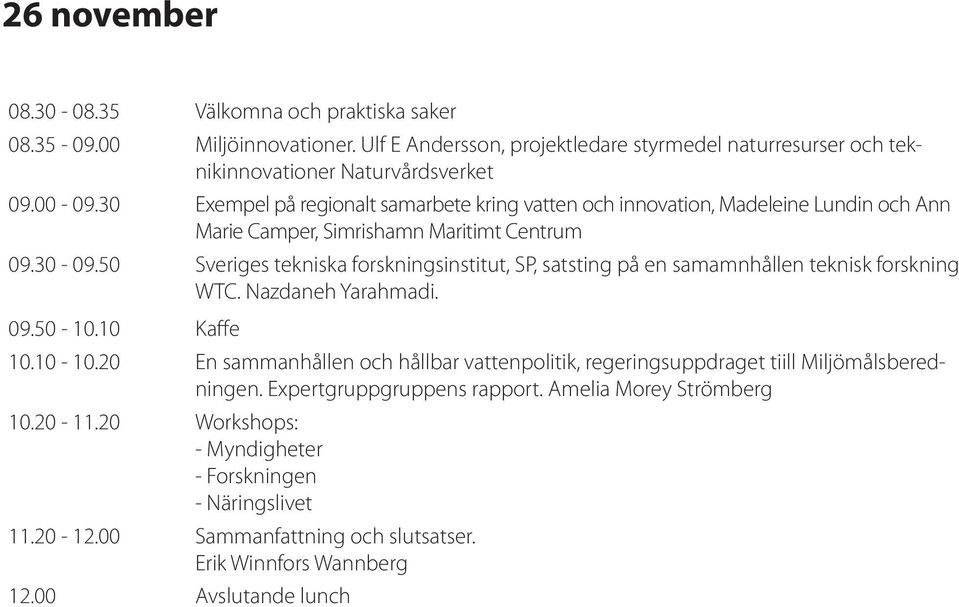 50 Sveriges tekniska forskningsinstitut, SP, satsting på en samamnhållen teknisk forskning WTC. Nazdaneh Yarahmadi. 09.50-10.10 Kaffe 10.10-10.