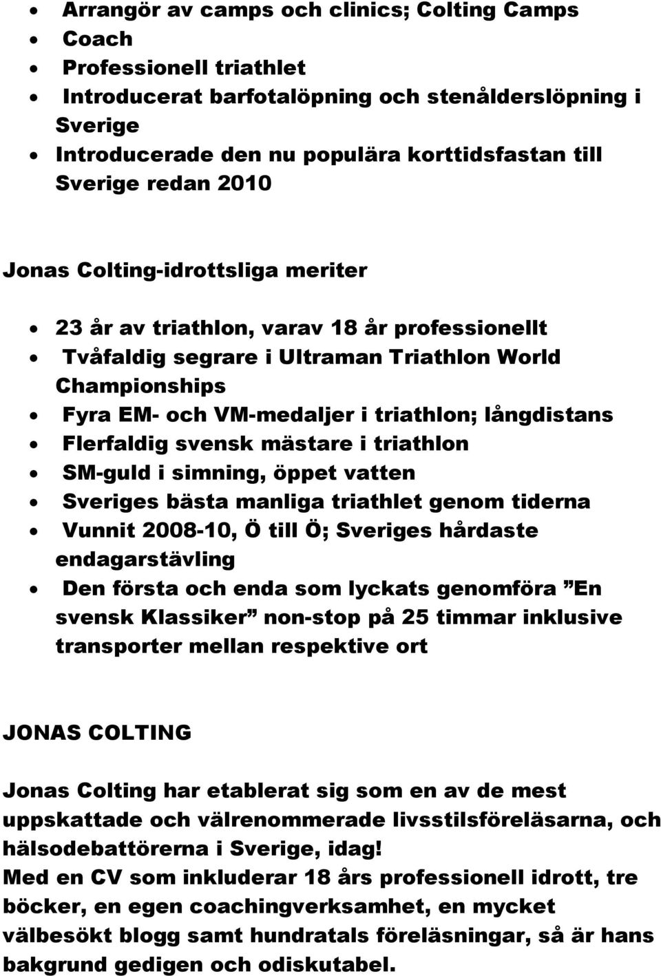 Flerfaldig svensk mästare i triathlon SM-guld i simning, öppet vatten Sveriges bästa manliga triathlet genom tiderna Vunnit 2008-10, Ö till Ö; Sveriges hårdaste endagarstävling Den första och enda