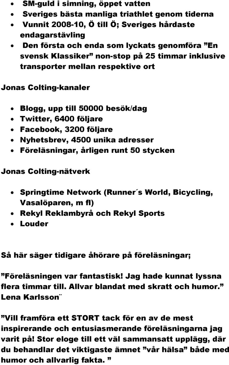 adresser Föreläsningar, årligen runt 50 stycken Jonas Colting-nätverk Springtime Network (Runner s World, Bicycling, Vasalöparen, m fl) Rekyl Reklambyrå och Rekyl Sports Louder Så här säger tidigare