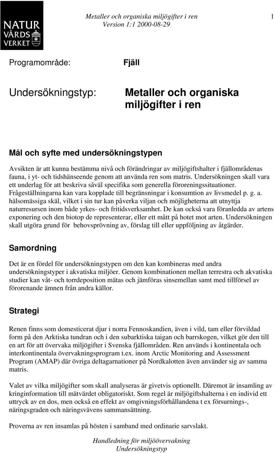 Undersökningen skall vara ett underlag för att beskriva såväl specifika som generella föroreningssituationer. Frågeställningarna kan vara kopplade till begränsningar i konsumtion av livsmedel p. g. a. hälsomässiga skäl, vilket i sin tur kan påverka viljan och möjligheterna att utnyttja naturresursen inom både yrkes- och fritidsverksamhet.