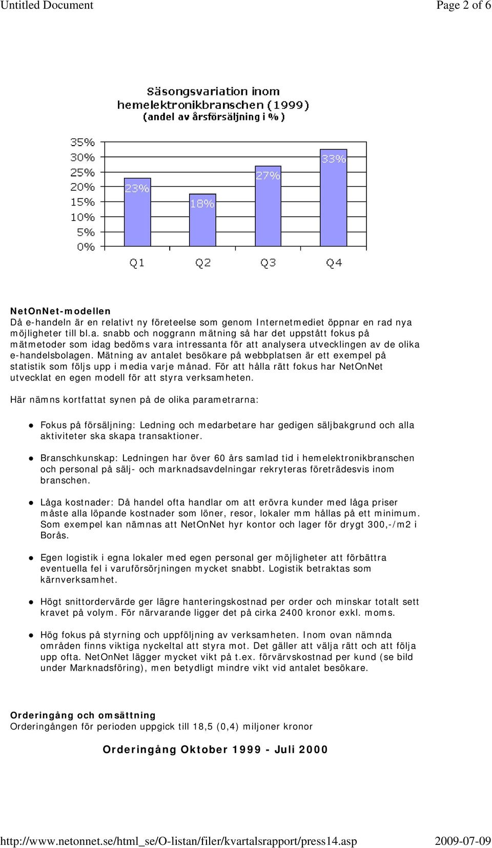 Här nämns kortfattat synen på de olika parametrarna: Fokus på försäljning: Ledning och medarbetare har gedigen säljbakgrund och alla aktiviteter ska skapa transaktioner.