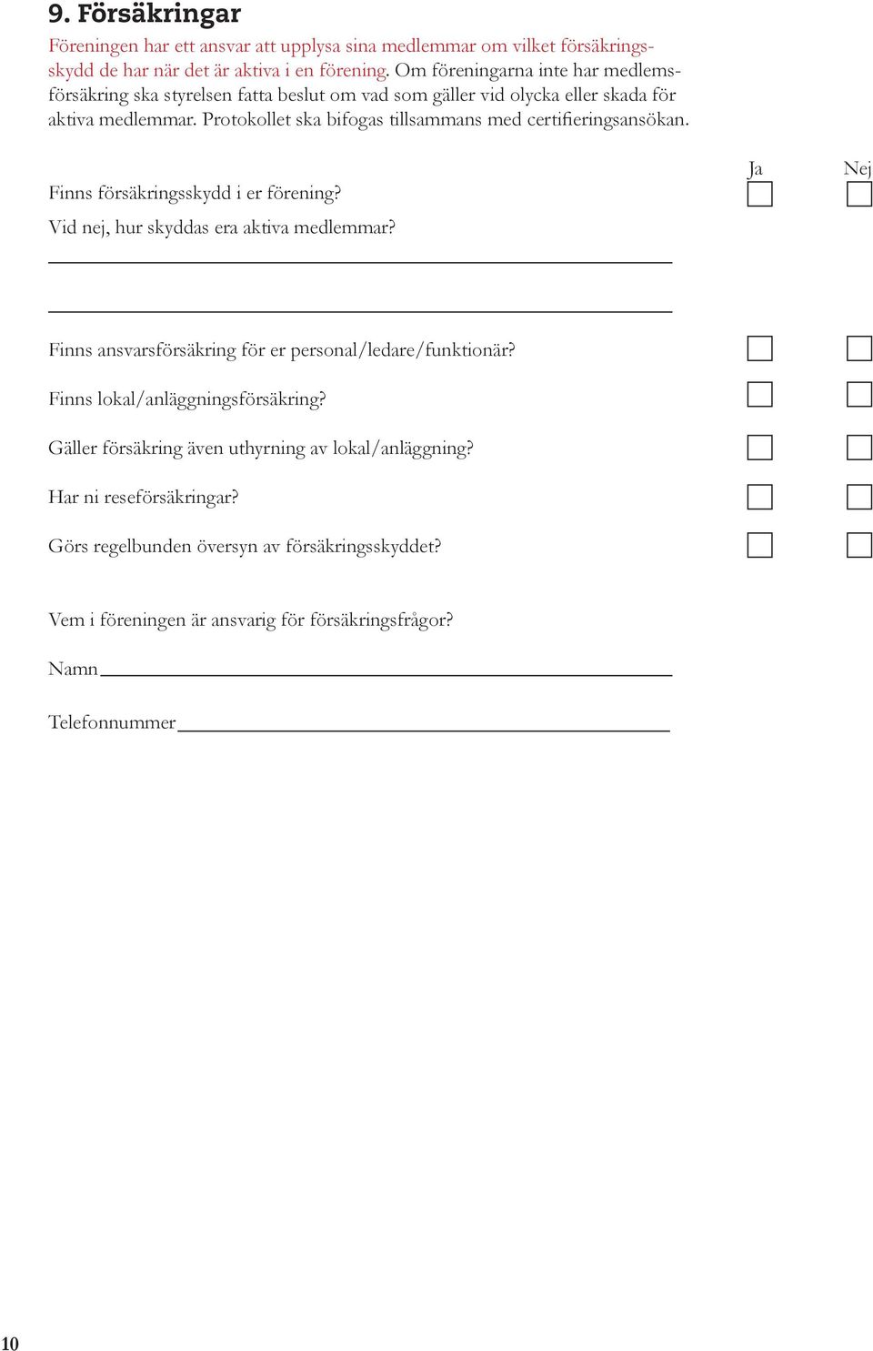 Protokollet ska bifogas tillsammans med certifieringsansökan. Finns försäkringsskydd i er förening? Vid nej, hur skyddas era aktiva medlemmar?