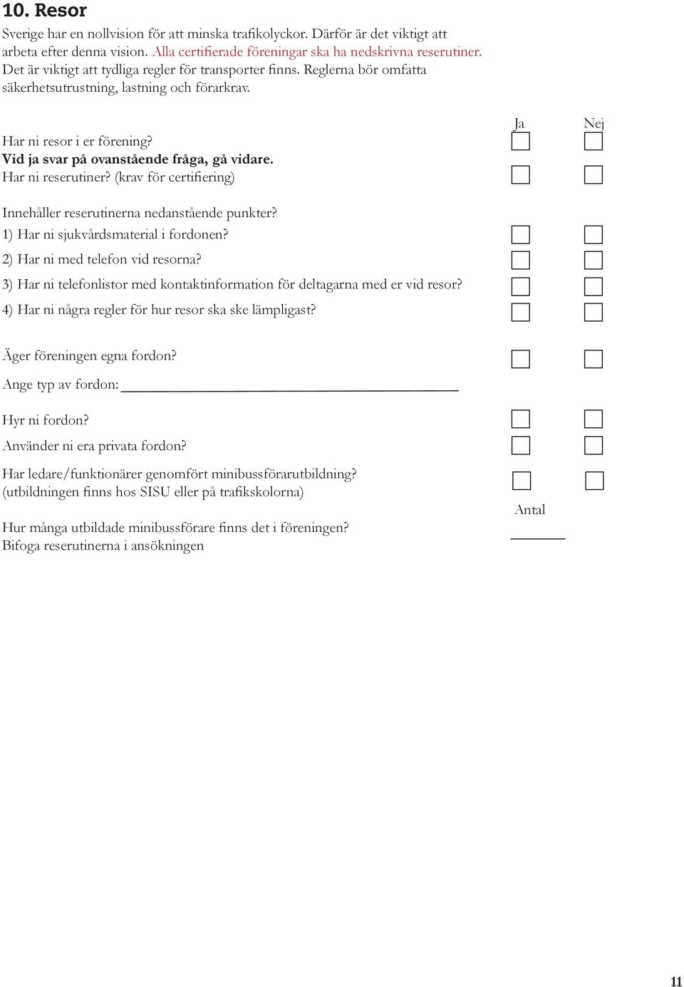 Har ni reserutiner? (krav för certifiering) Innehåller reserutinerna nedanstående punkter? 1) Har ni sjukvårdsmaterial i fordonen? 2) Har ni med telefon vid resorna?