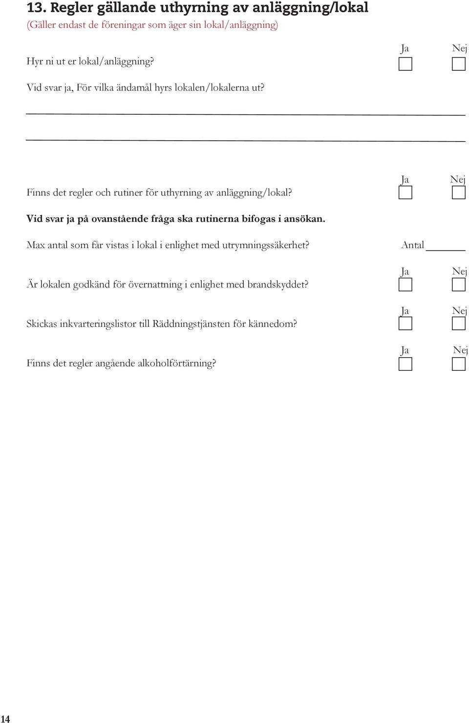 Vid svar ja på ovanstående fråga ska rutinerna bifogas i ansökan. Max antal som får vistas i lokal i enlighet med utrymningssäkerhet?