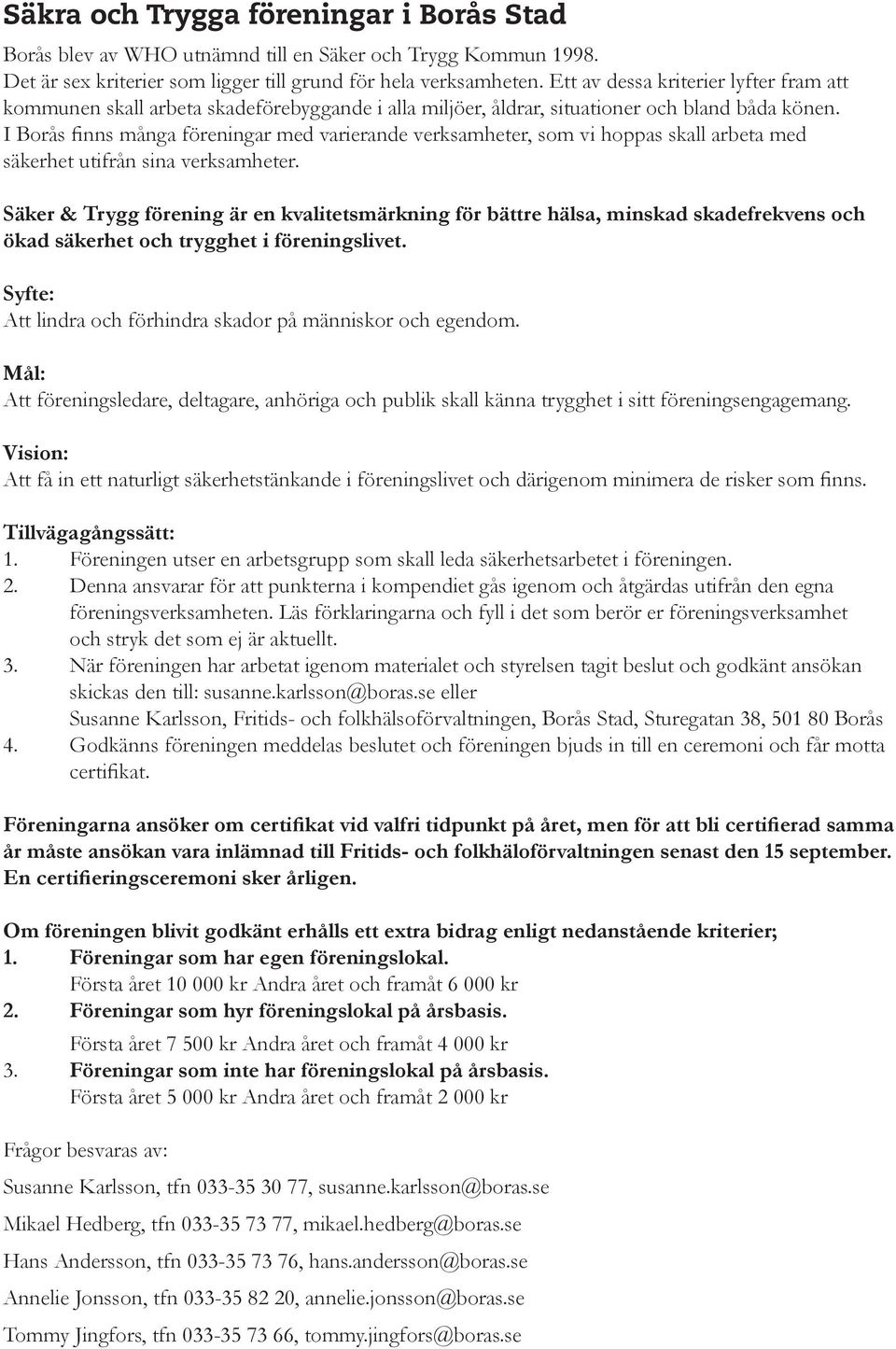 I Borås finns många föreningar med varierande verksamheter, som vi hoppas skall arbeta med säkerhet utifrån sina verksamheter.