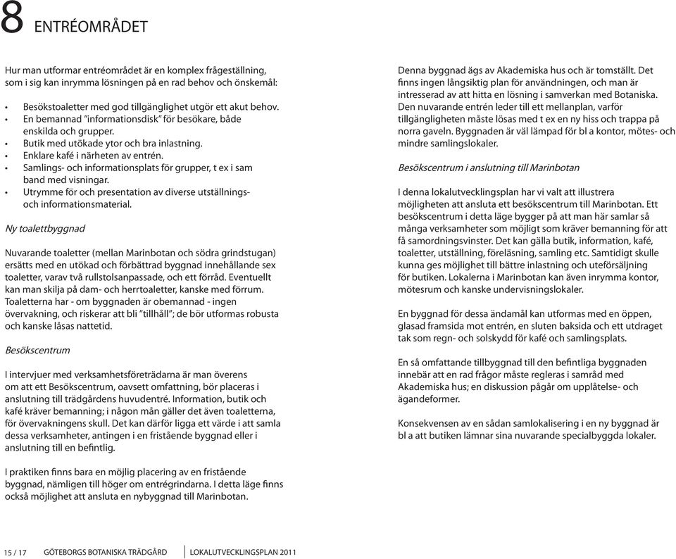 Samlings- och informationsplats för grupper, t ex i sam band med visningar. Utrymme för och presentation av diverse utställningsoch informationsmaterial.