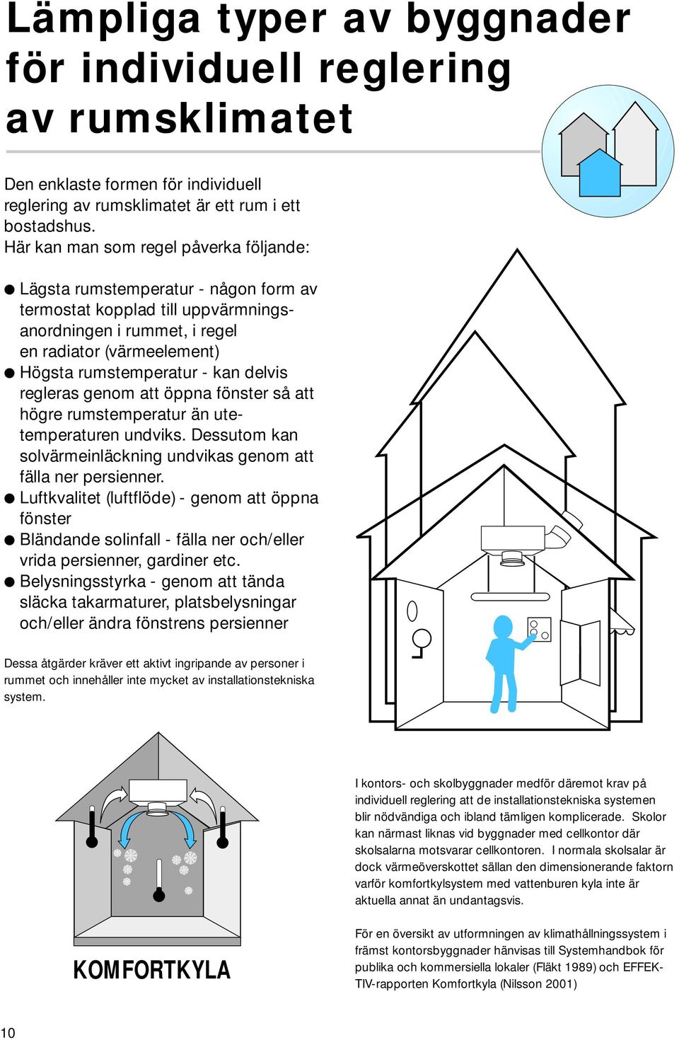 delvis regleras genom att öppna fönster så att högre rumstemperatur än utetemperaturen undviks. Dessutom kan solvärmeinläckning undvikas genom att fälla ner persienner.