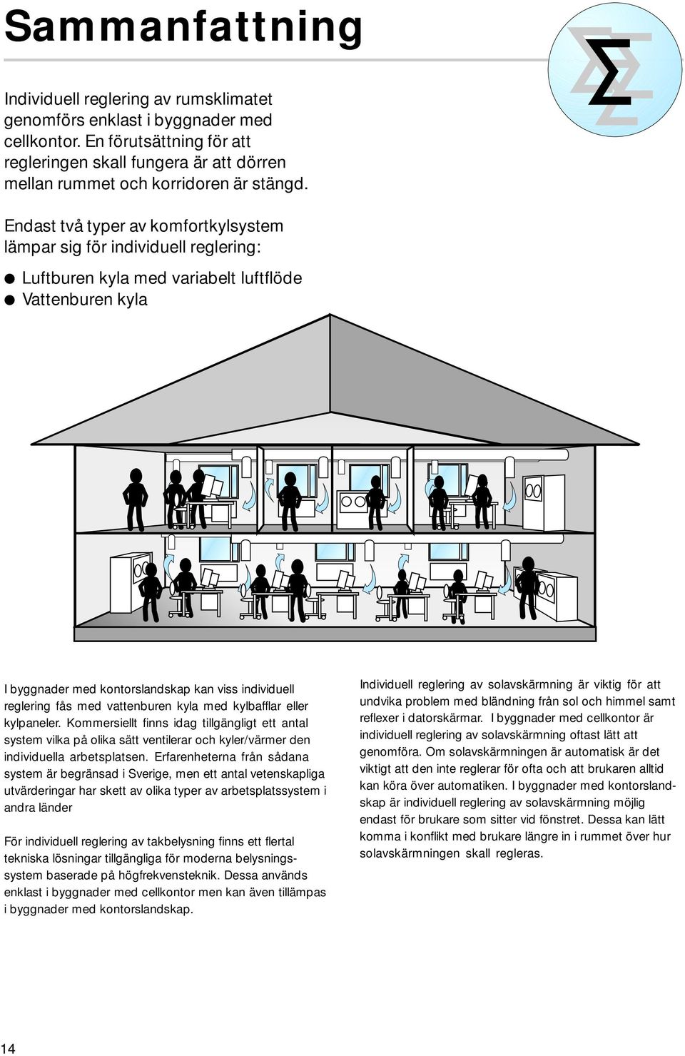 Endast två typer av komfortkylsystem lämpar sig för individuell reglering: Luftburen kyla med variabelt luftflöde Vattenburen kyla I byggnader med kontorslandskap kan viss individuell reglering fås