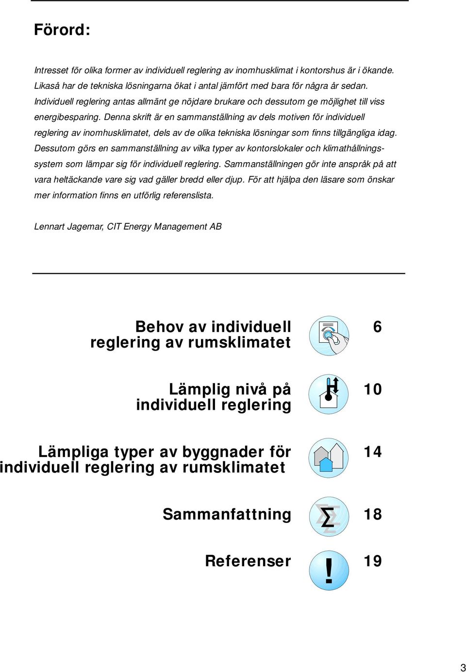 Denna skrift är en sammanställning av dels motiven för individuell reglering av inomhusklimatet, dels av de olika tekniska lösningar som finns tillgängliga idag.