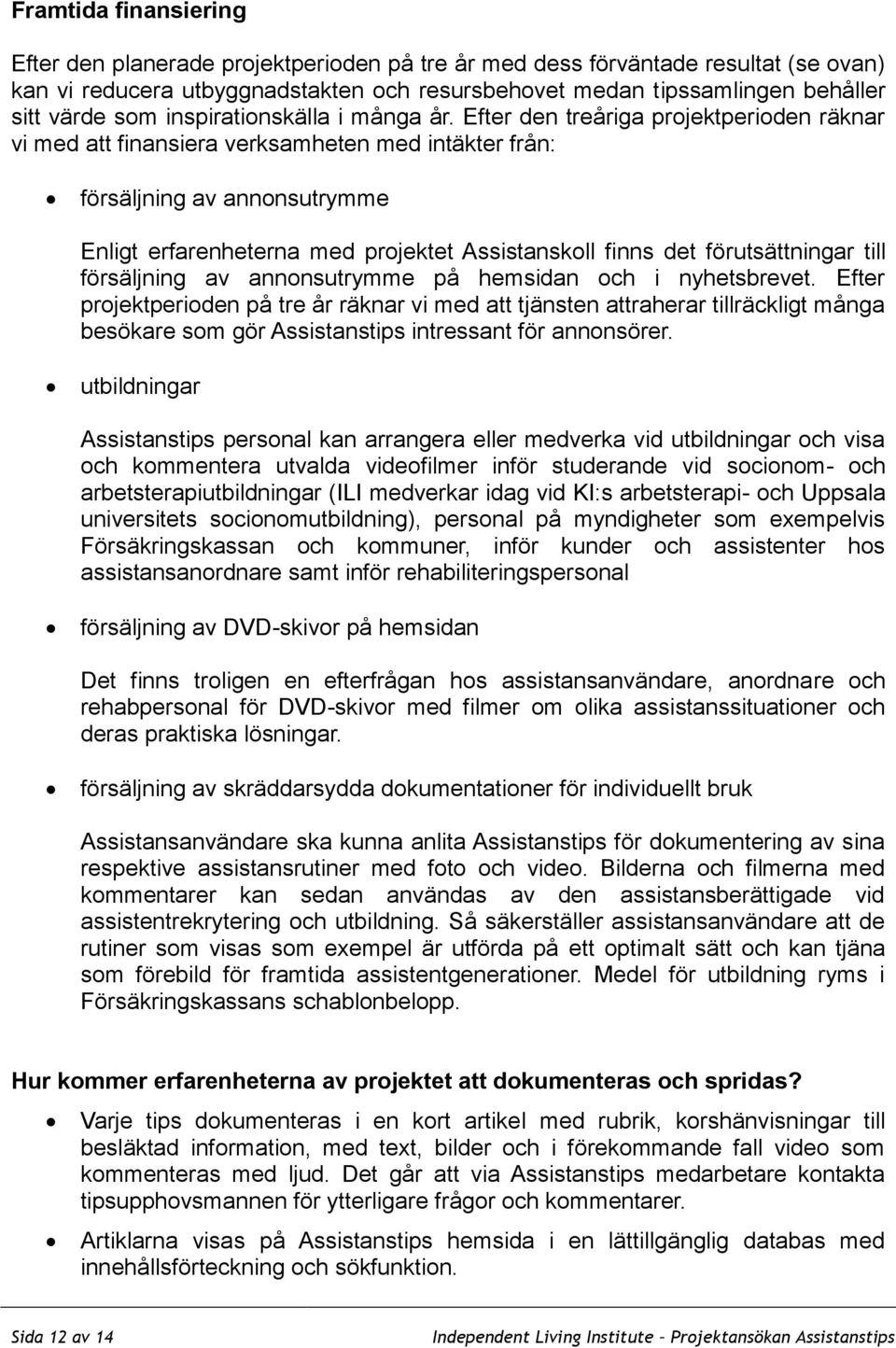 Efter den treåriga projektperioden räknar vi med att finansiera verksamheten med intäkter från: försäljning av annonsutrymme Enligt erfarenheterna med projektet Assistanskoll finns det