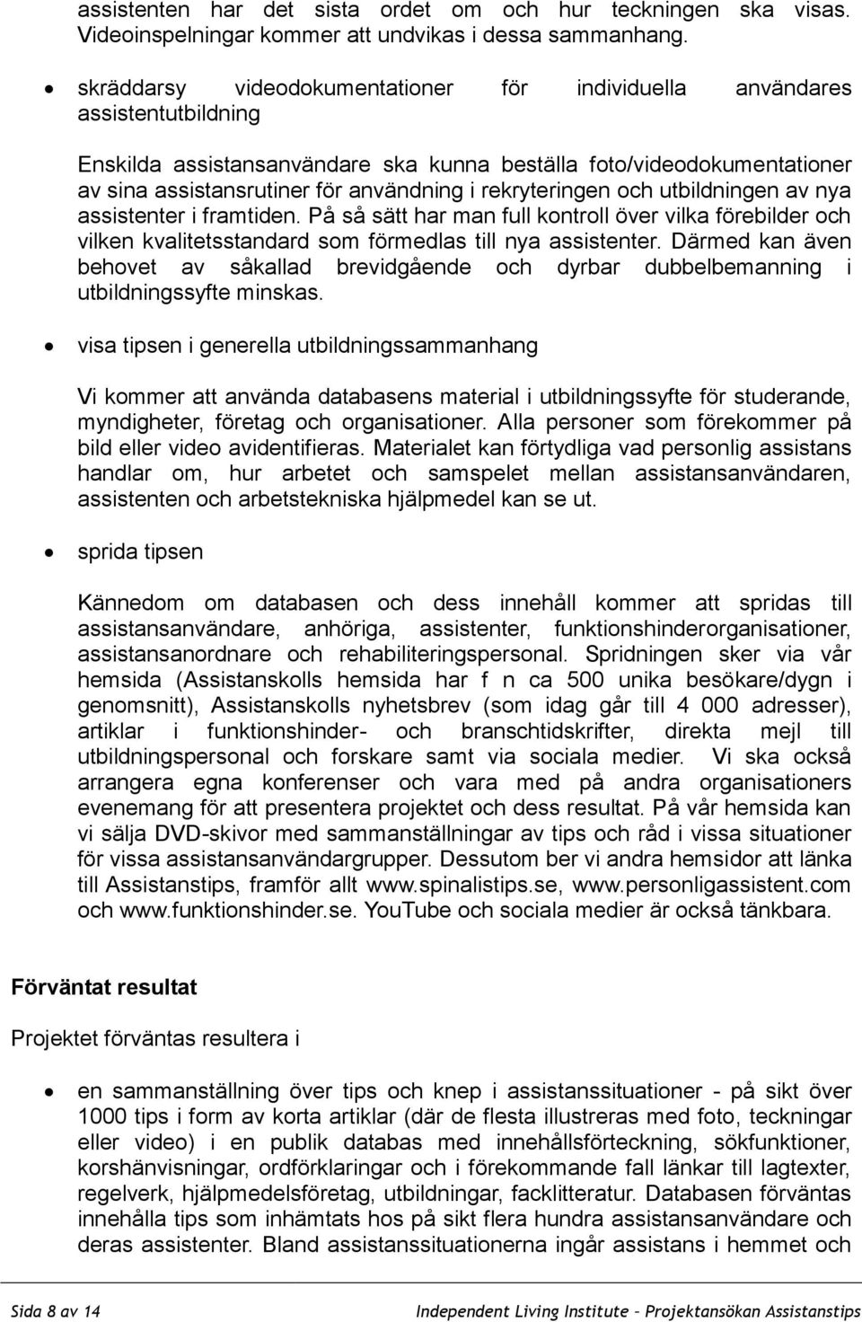 rekryteringen och utbildningen av nya assistenter i framtiden. På så sätt har man full kontroll över vilka förebilder och vilken kvalitetsstandard som förmedlas till nya assistenter.