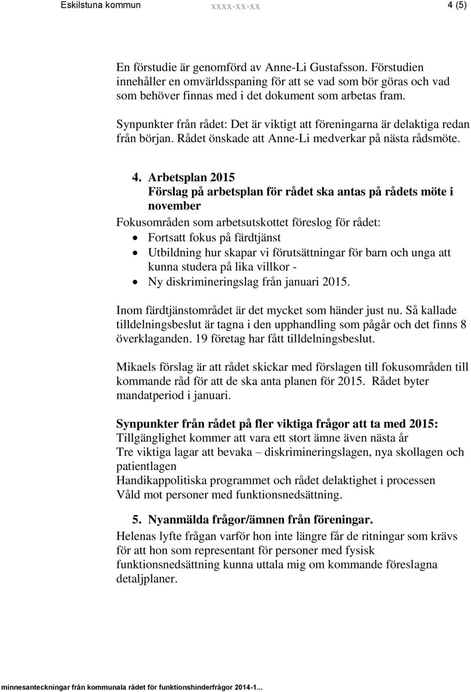 Synpunkter från rådet: Det är viktigt att föreningarna är delaktiga redan från början. Rådet önskade att Anne-Li medverkar på nästa rådsmöte. 4.