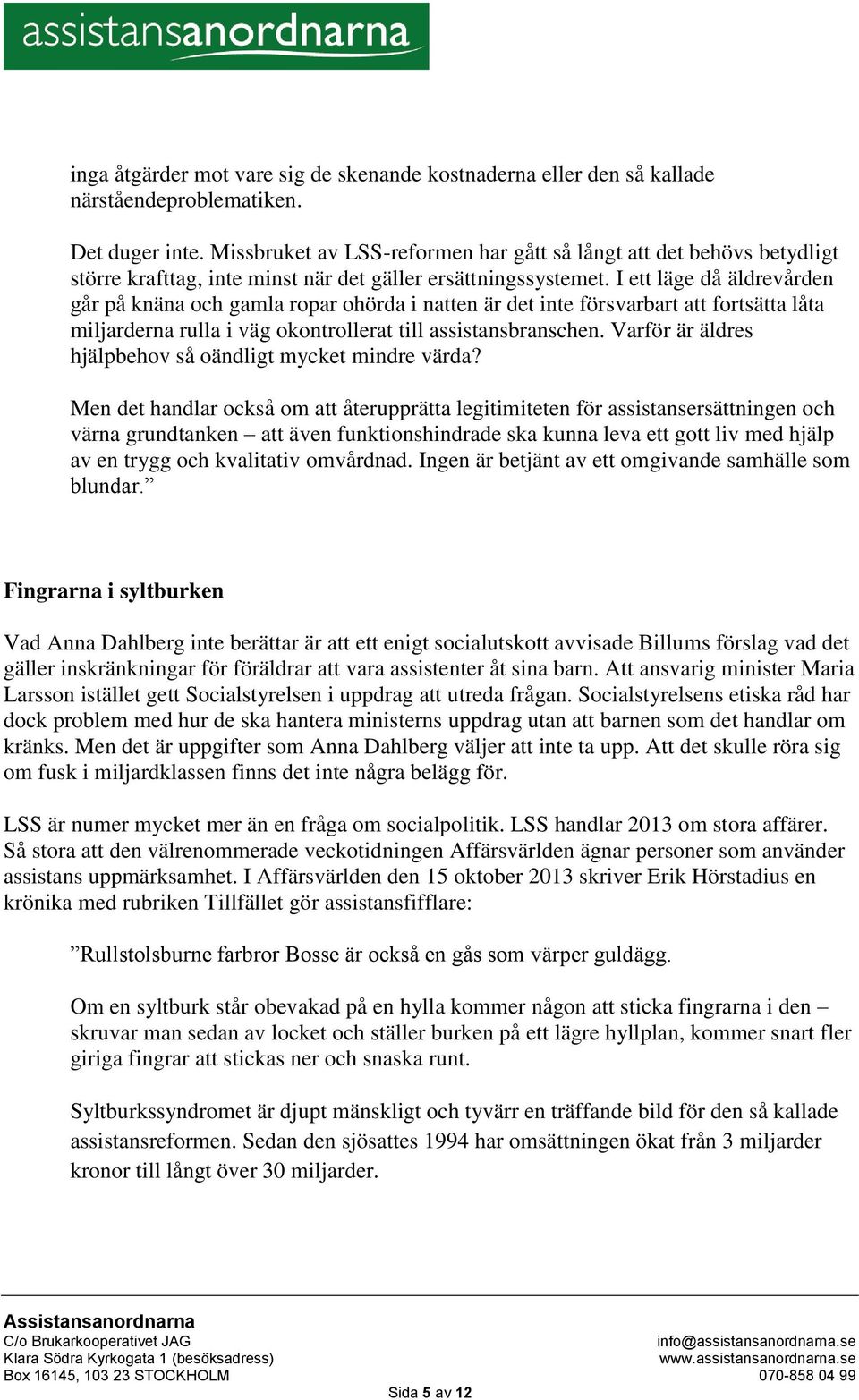 I ett läge då äldrevården går på knäna och gamla ropar ohörda i natten är det inte försvarbart att fortsätta låta miljarderna rulla i väg okontrollerat till assistansbranschen.