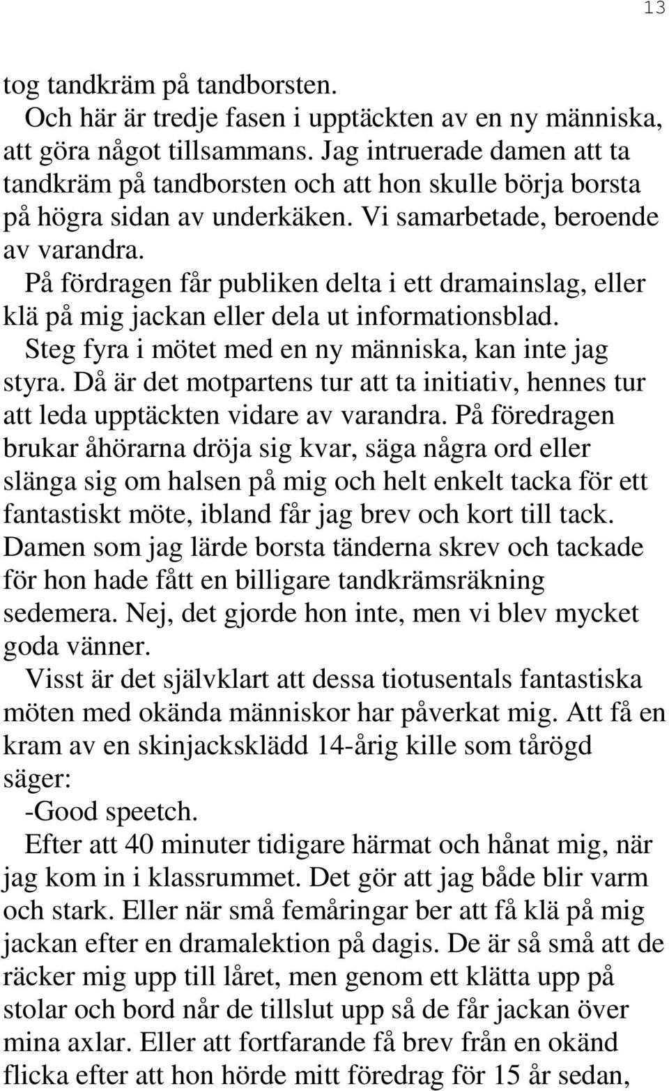 På fördragen får publiken delta i ett dramainslag, eller klä på mig jackan eller dela ut informationsblad. Steg fyra i mötet med en ny människa, kan inte jag styra.