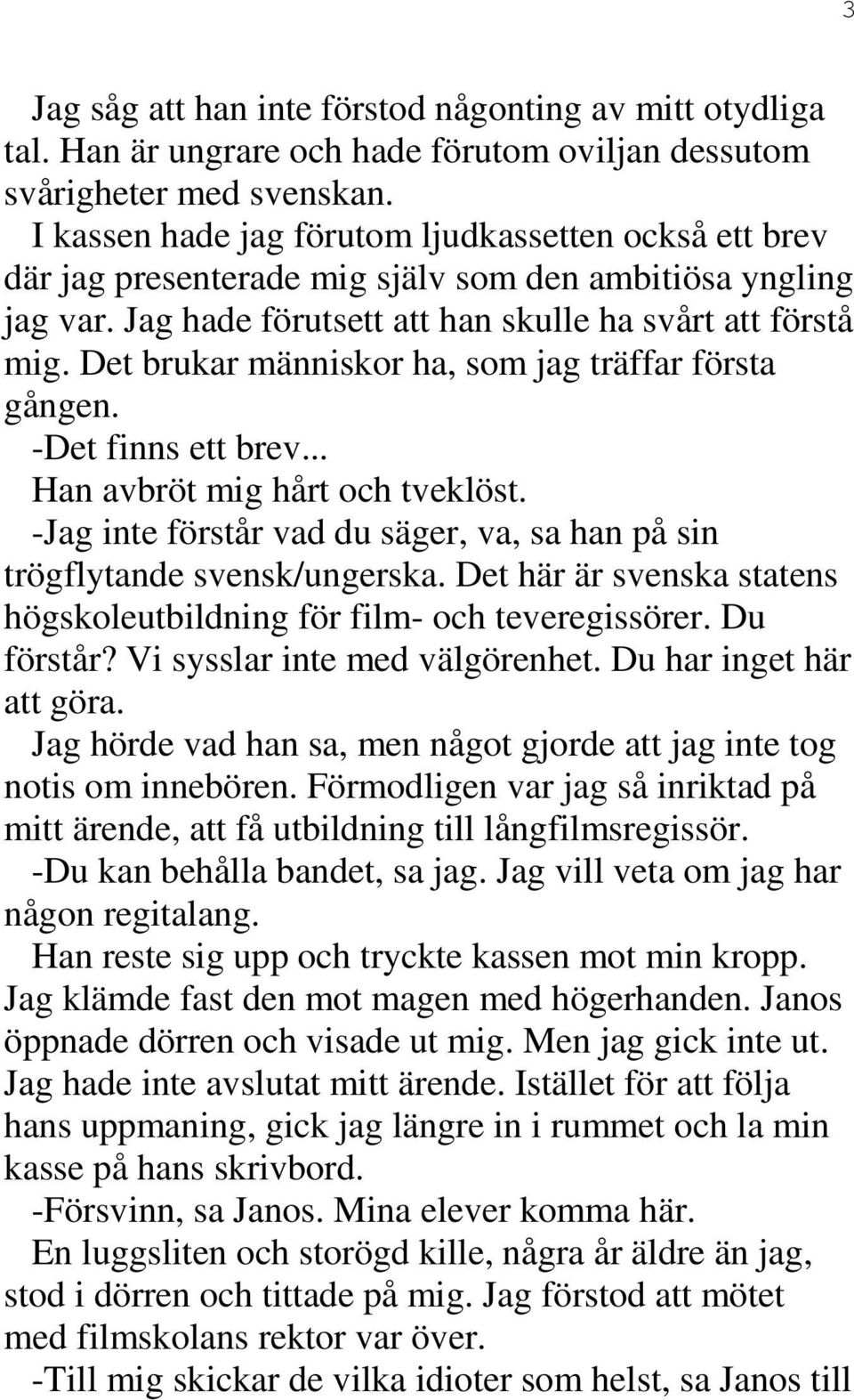 Det brukar människor ha, som jag träffar första gången. -Det finns ett brev... Han avbröt mig hårt och tveklöst. -Jag inte förstår vad du säger, va, sa han på sin trögflytande svensk/ungerska.