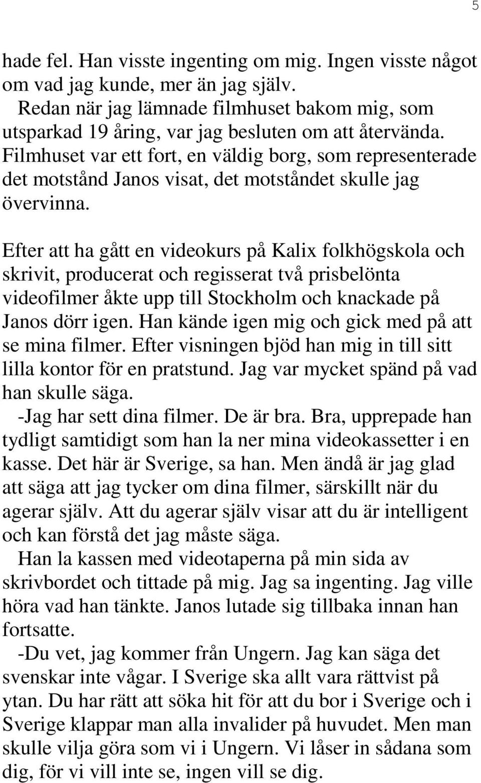 Efter att ha gått en videokurs på Kalix folkhögskola och skrivit, producerat och regisserat två prisbelönta videofilmer åkte upp till Stockholm och knackade på Janos dörr igen.