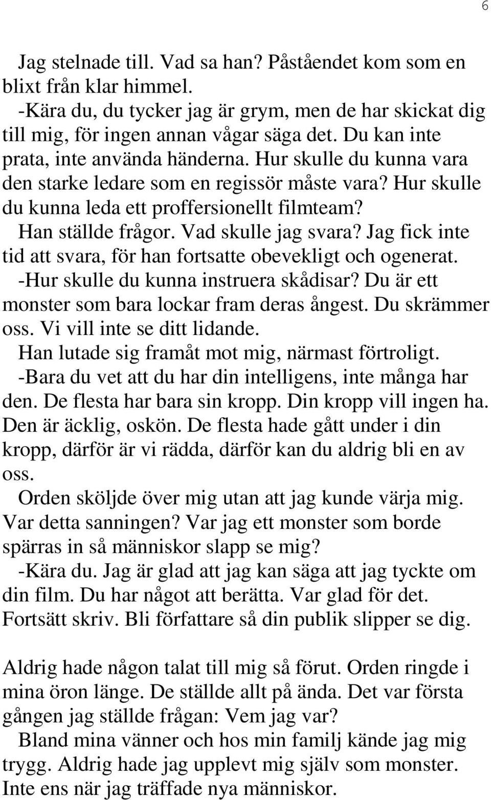 Vad skulle jag svara? Jag fick inte tid att svara, för han fortsatte obevekligt och ogenerat. -Hur skulle du kunna instruera skådisar? Du är ett monster som bara lockar fram deras ångest.