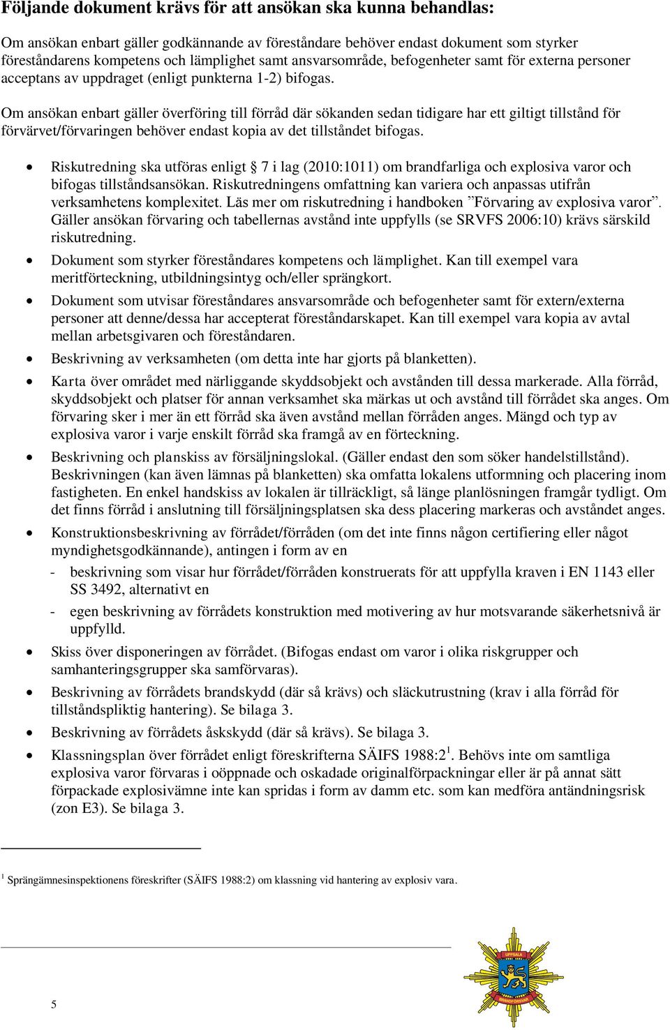 Om ansökan enbart gäller överföring till förråd där sökanden sedan tidigare har ett giltigt tillstånd för förvärvet/förvaringen behöver endast kopia av det tillståndet bifogas.