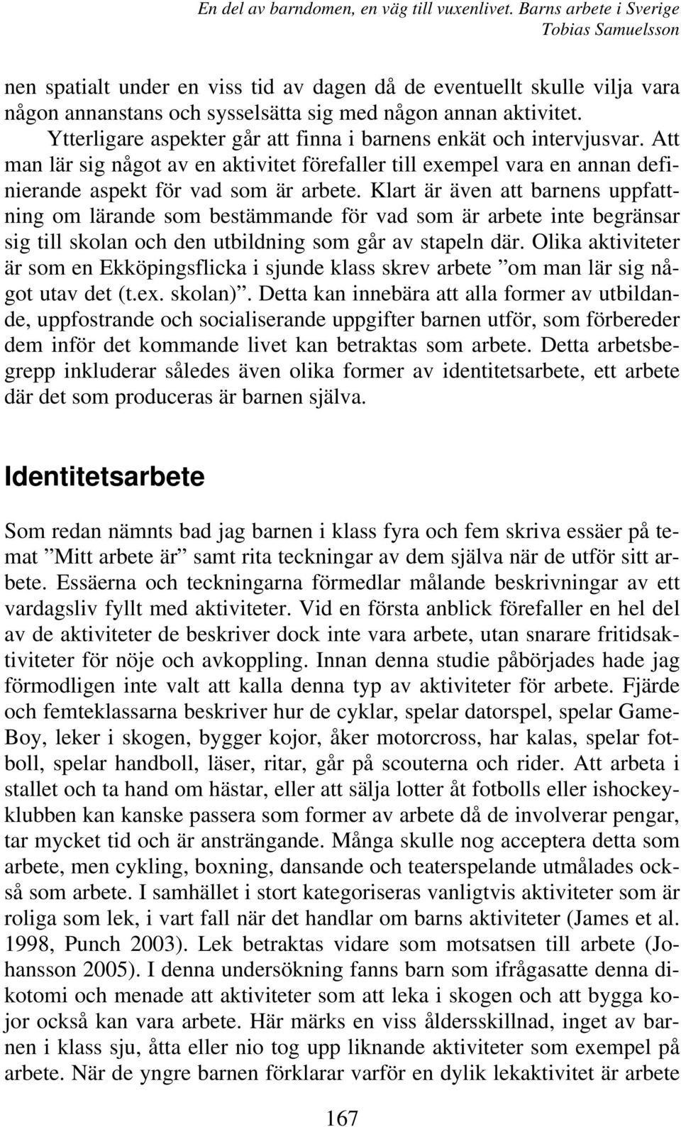 Klart är även att barnens uppfattning om lärande som bestämmande för vad som är arbete inte begränsar sig till skolan och den utbildning som går av stapeln där.