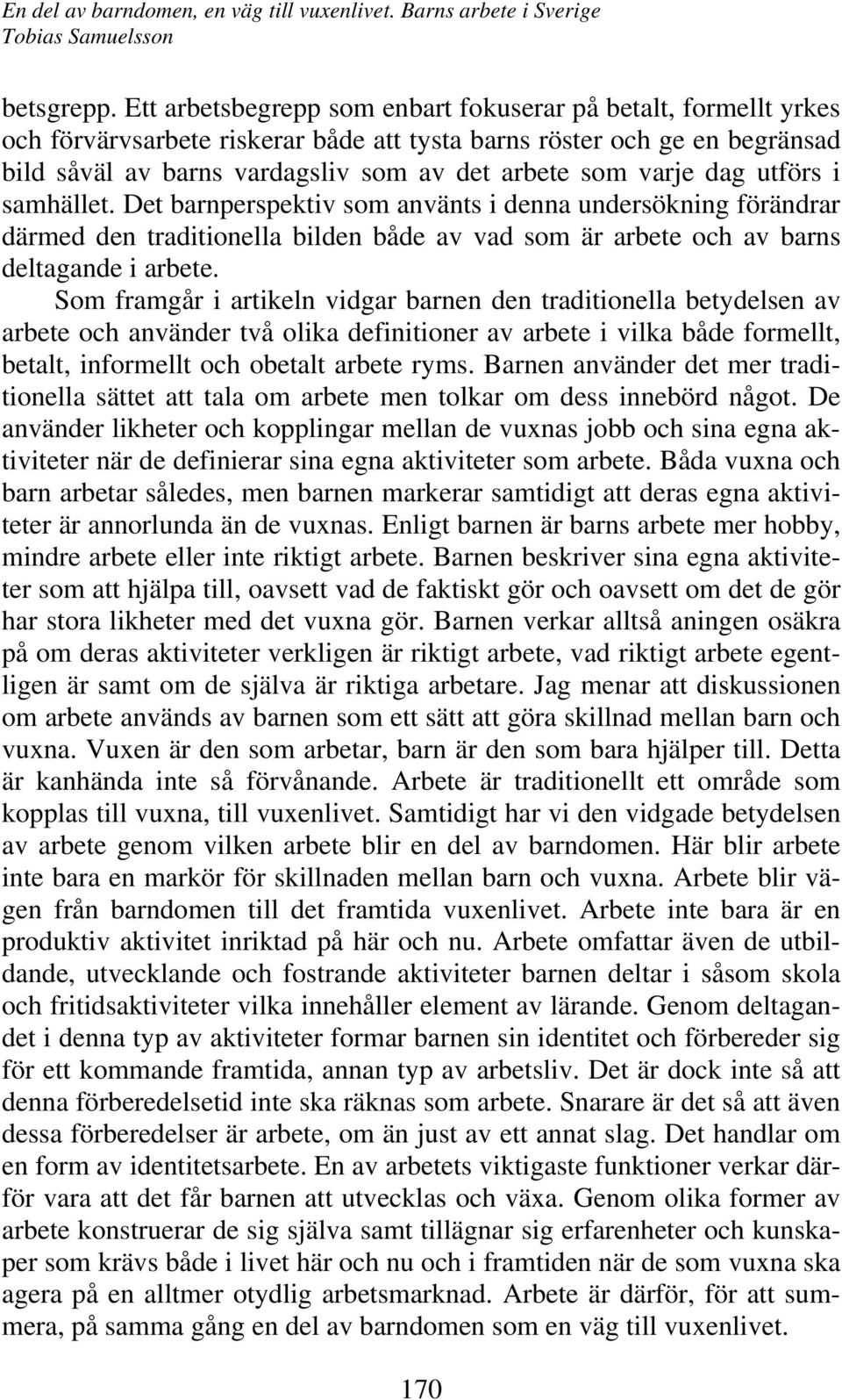 dag utförs i samhället. Det barnperspektiv som använts i denna undersökning förändrar därmed den traditionella bilden både av vad som är arbete och av barns deltagande i arbete.