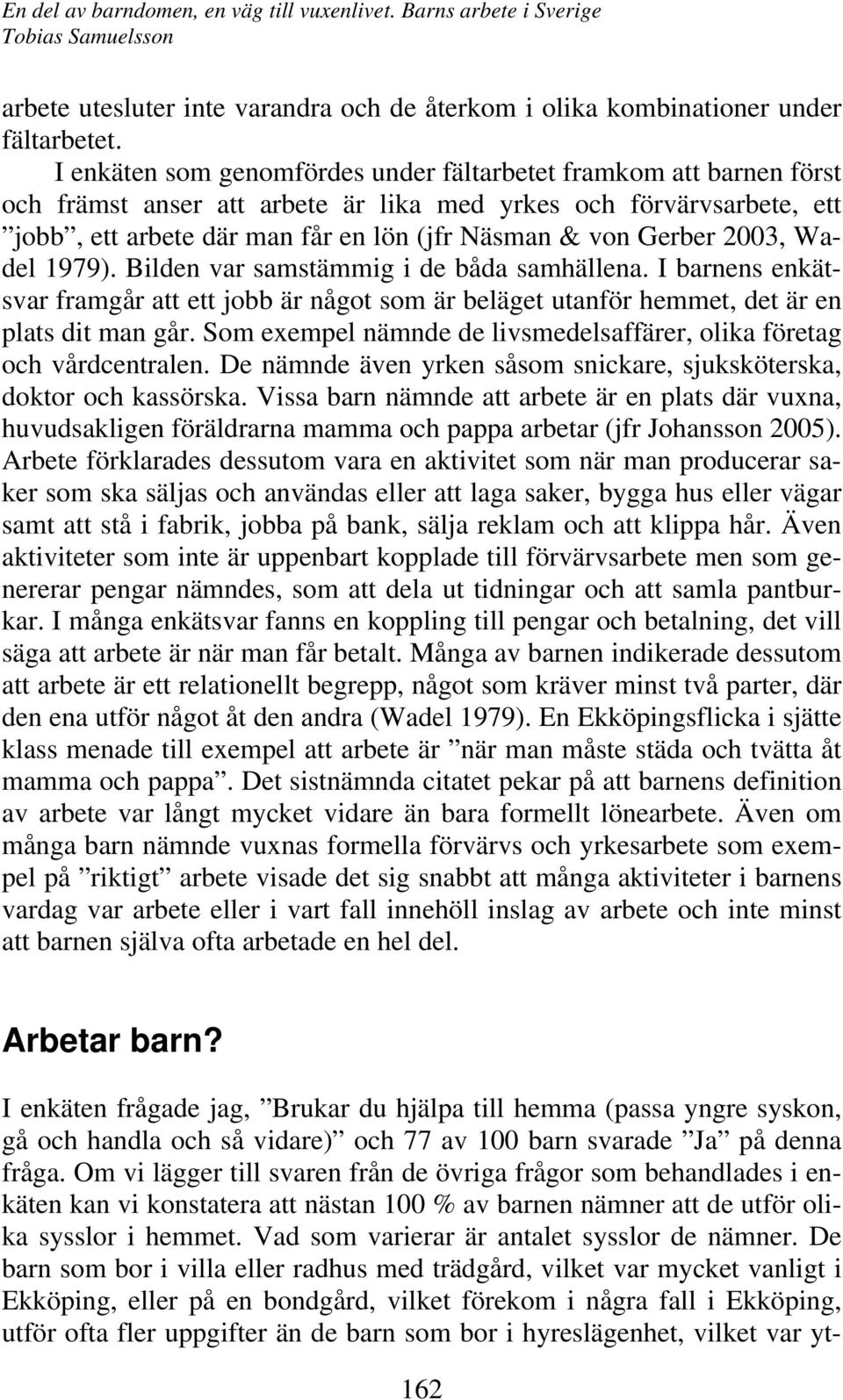 2003, Wadel 1979). Bilden var samstämmig i de båda samhällena. I barnens enkätsvar framgår att ett jobb är något som är beläget utanför hemmet, det är en plats dit man går.