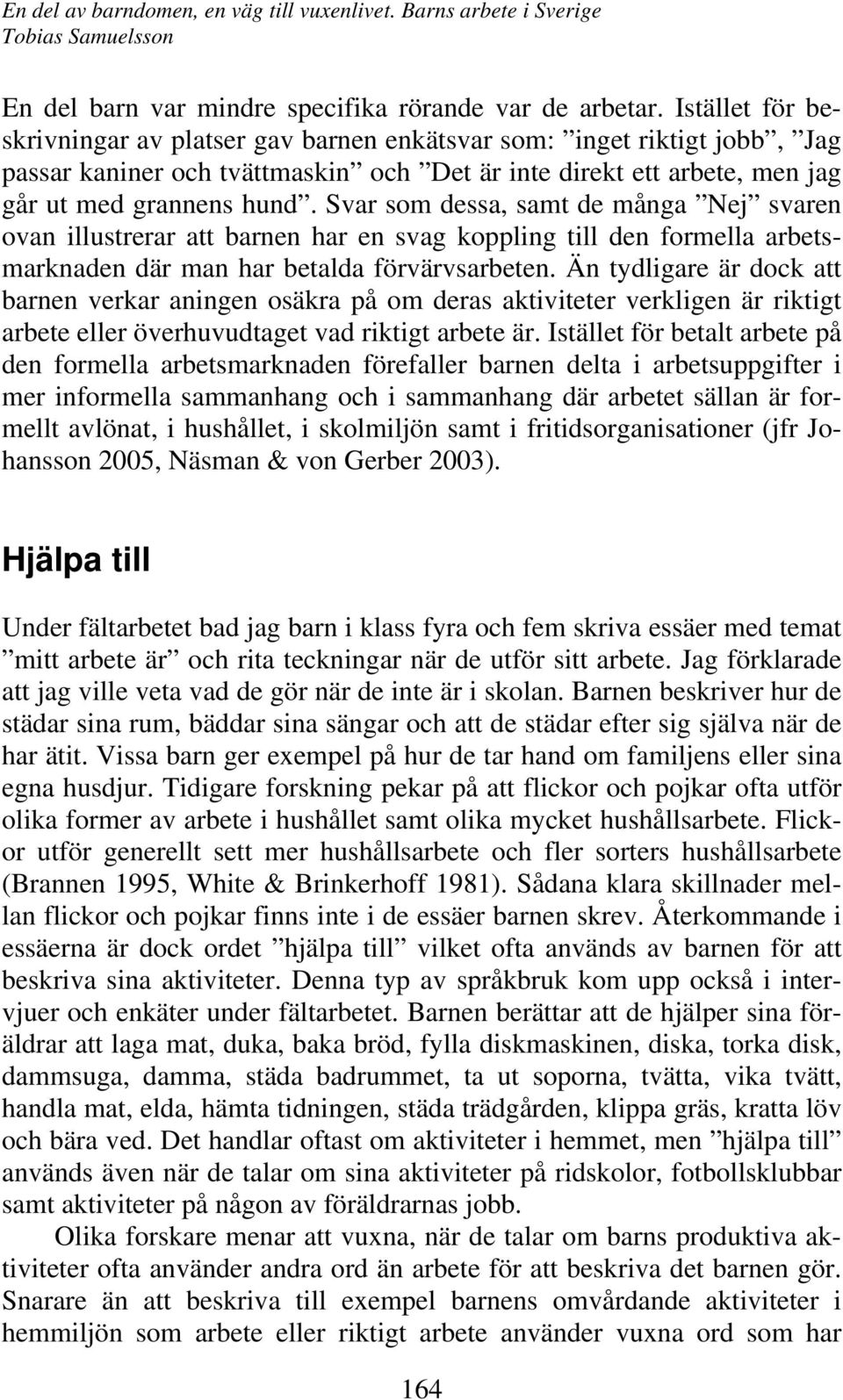 Svar som dessa, samt de många Nej svaren ovan illustrerar att barnen har en svag koppling till den formella arbetsmarknaden där man har betalda förvärvsarbeten.