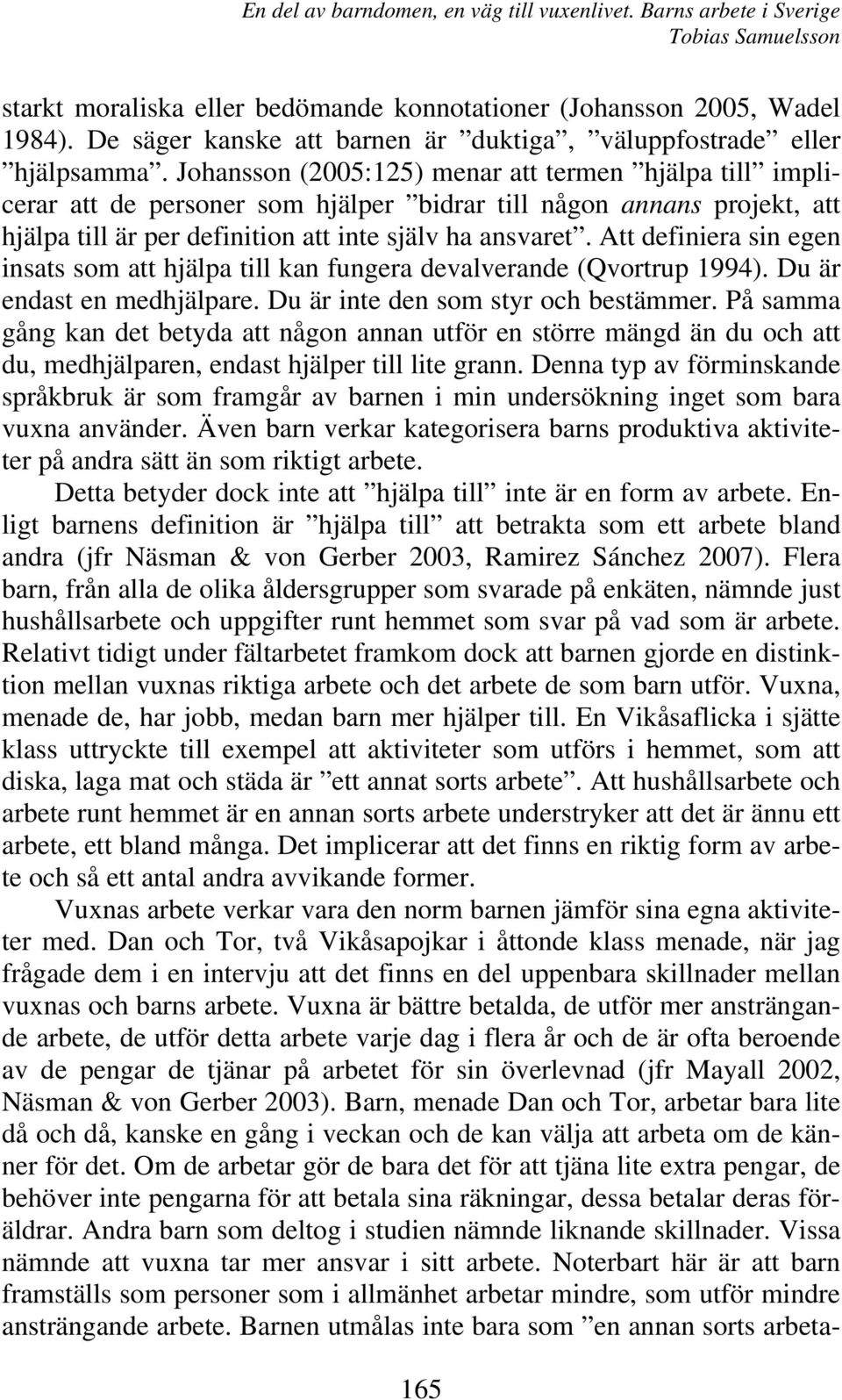 Att definiera sin egen insats som att hjälpa till kan fungera devalverande (Qvortrup 1994). Du är endast en medhjälpare. Du är inte den som styr och bestämmer.