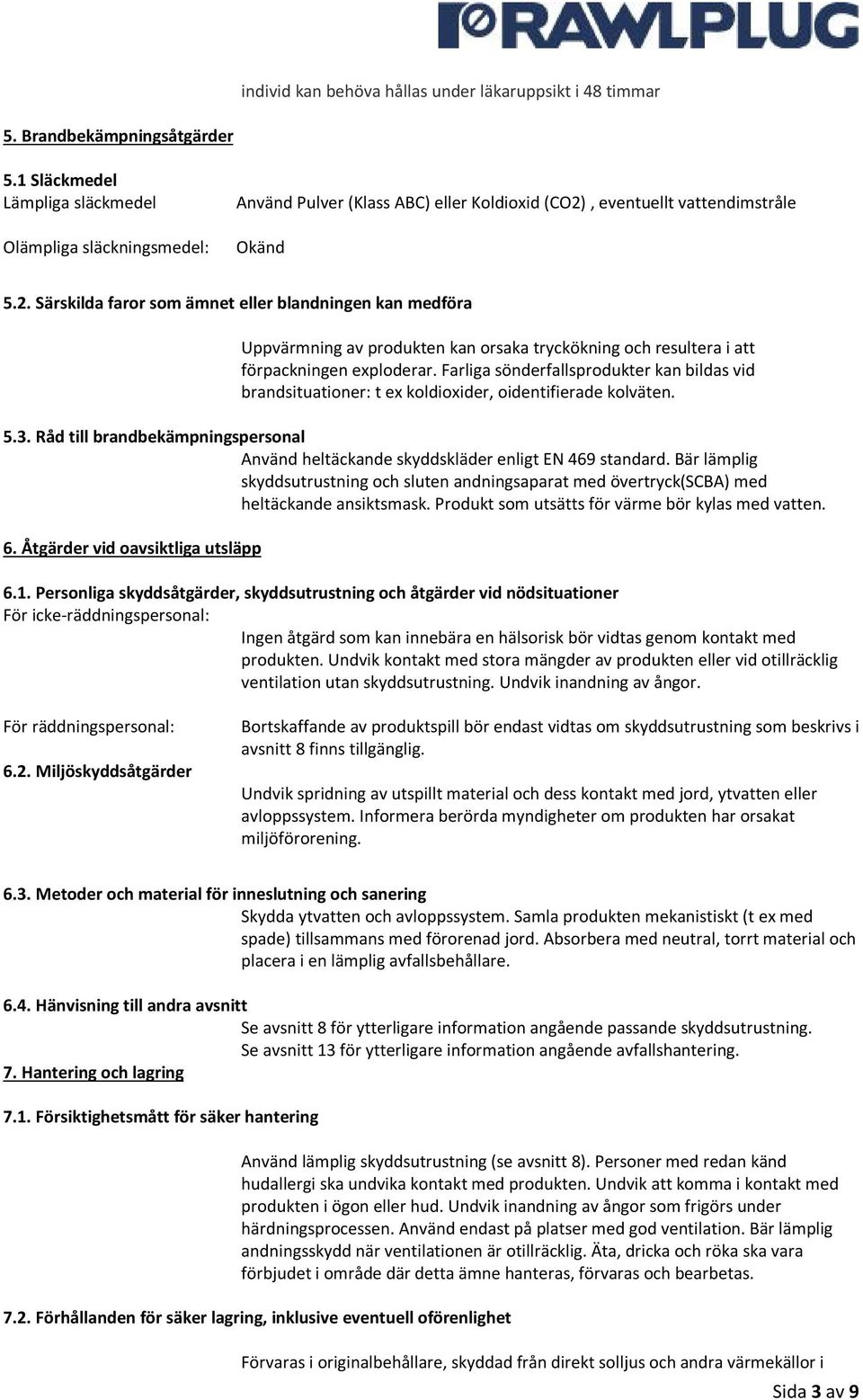 , eventuellt vattendimstråle Okänd 5.2. Särskilda faror som ämnet eller blandningen kan medföra Uppvärmning av produkten kan orsaka tryckökning och resultera i att förpackningen exploderar.