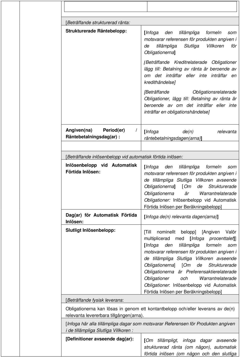 till: Betalning av ränta är beroende av om det inträffar eller inte inträffar en obligationshändelse] Angiven(na) Period(er) / Räntebetalningsdag(ar) : [Infoga de(n) relevanta