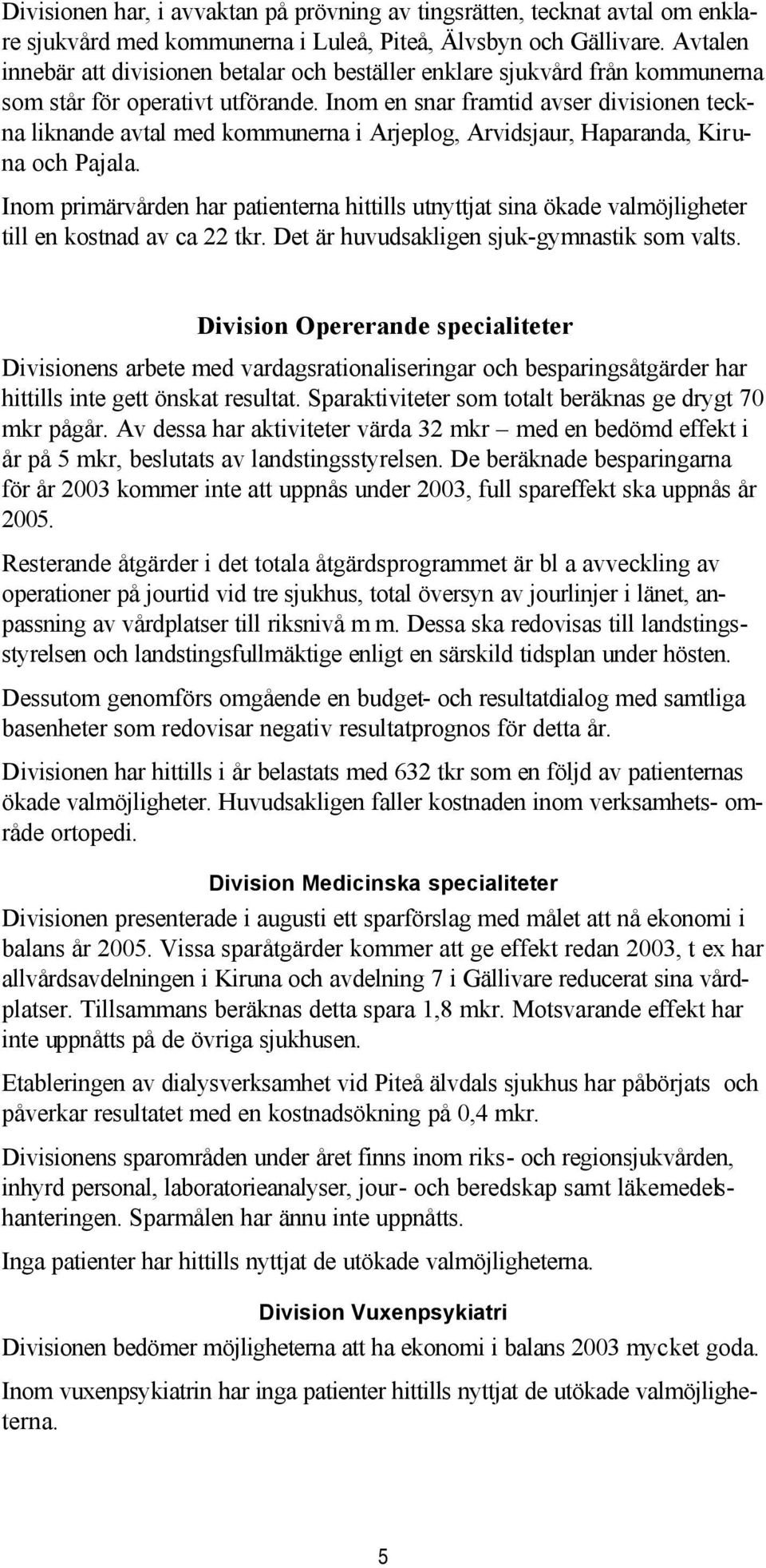 Inom en snar framtid avser divisionen teckna liknande avtal med kommunerna i Arjeplog, Arvidsjaur, Haparanda, Kiruna och Pajala.