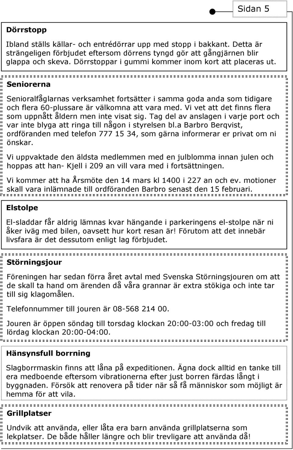 Vi vet att det finns flera som uppnått åldern men inte visat sig. Tag del av anslagen i varje port och var inte blyga att ringa till någon i styrelsen bl.