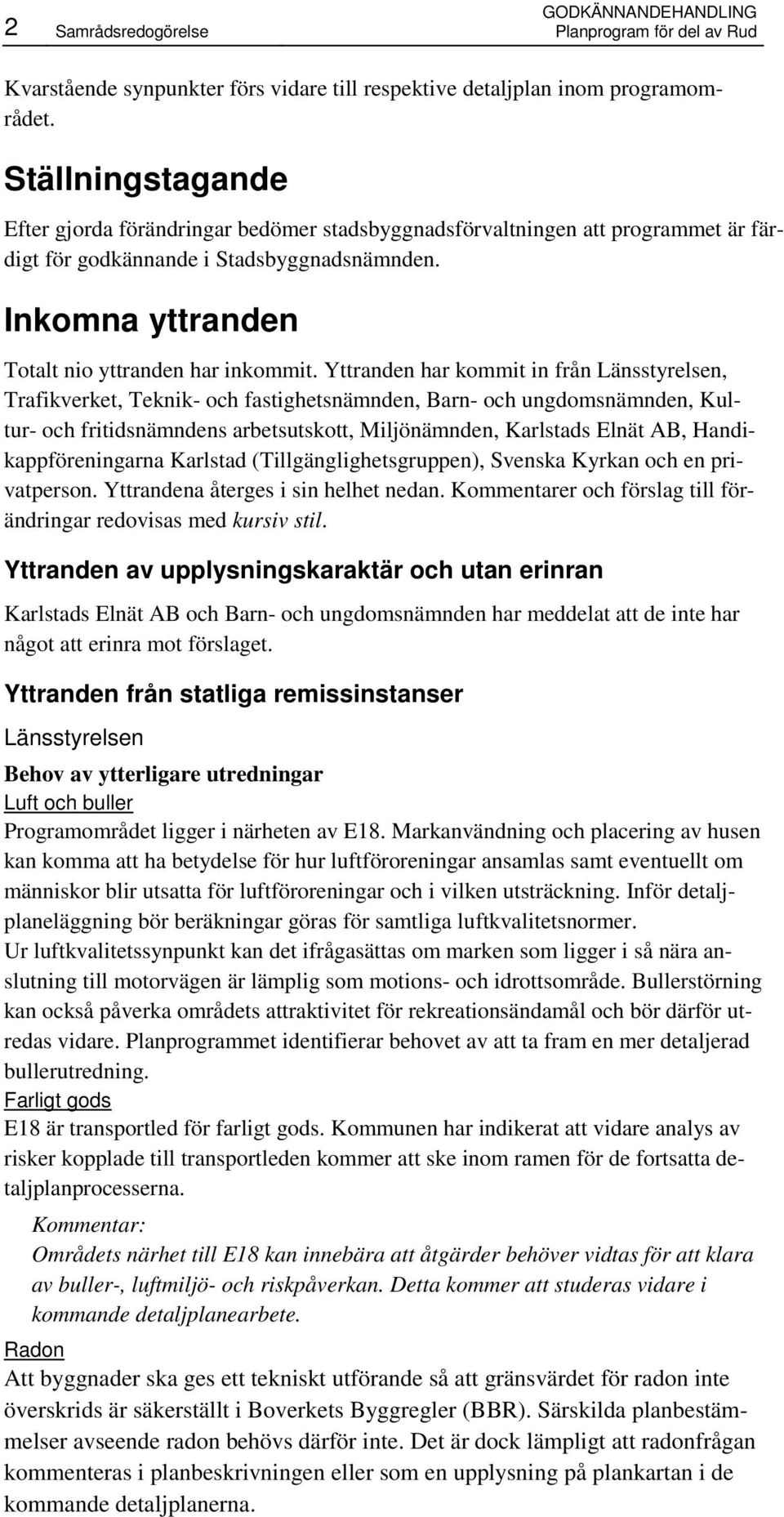 Yttranden har kommit in från Länsstyrelsen, Trafikverket, Teknik- och fastighetsnämnden, Barn- och ungdomsnämnden, Kultur- och fritidsnämndens arbetsutskott, Miljönämnden, Karlstads Elnät AB,