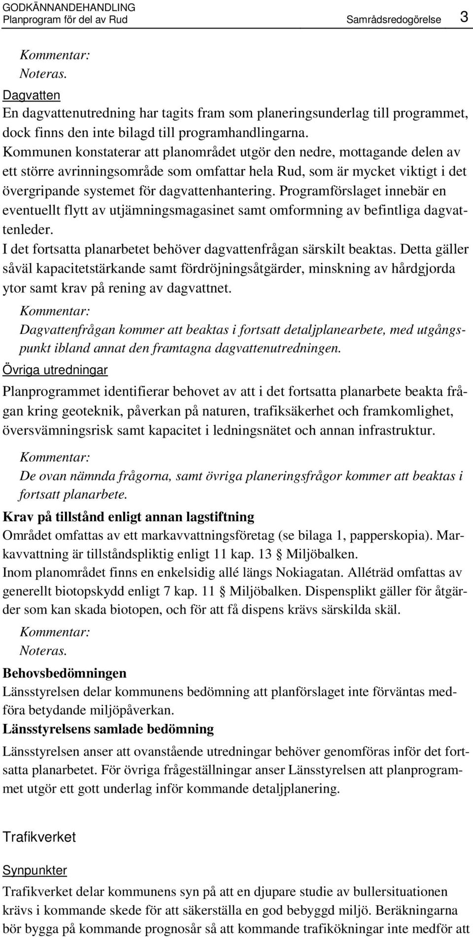 Kommunen konstaterar att planområdet utgör den nedre, mottagande delen av ett större avrinningsområde som omfattar hela Rud, som är mycket viktigt i det övergripande systemet för dagvattenhantering.