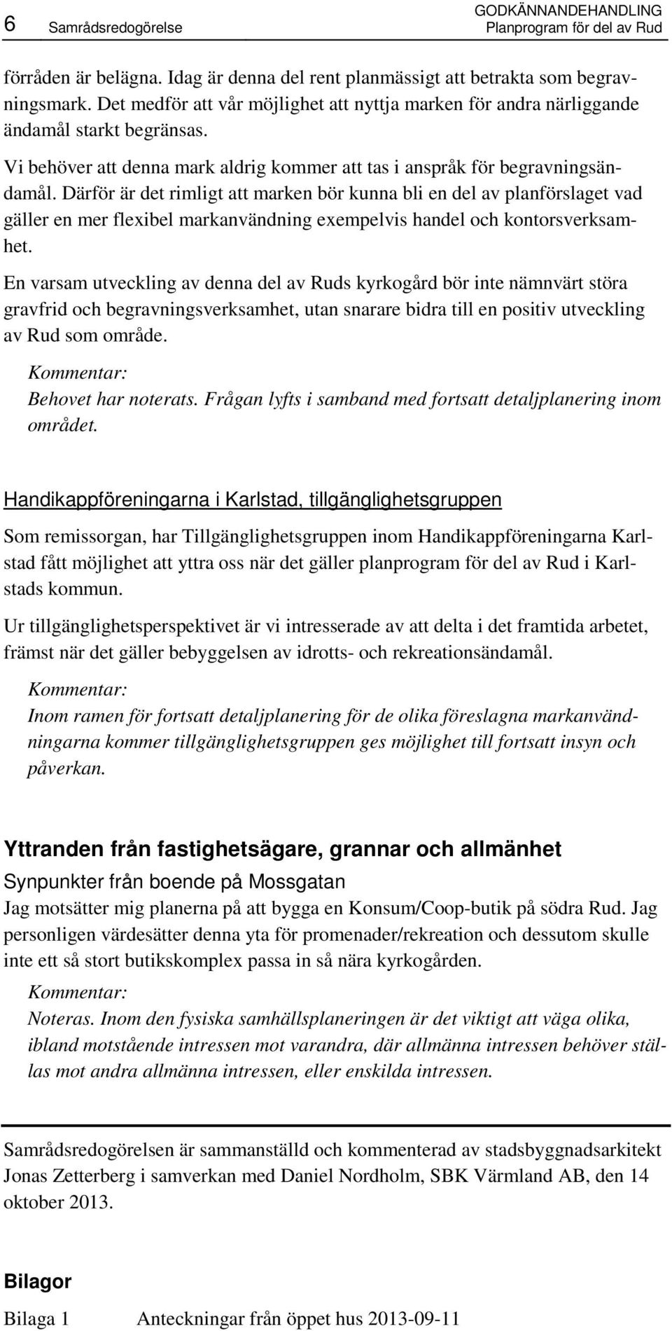 Därför är det rimligt att marken bör kunna bli en del av planförslaget vad gäller en mer flexibel markanvändning exempelvis handel och kontorsverksamhet.