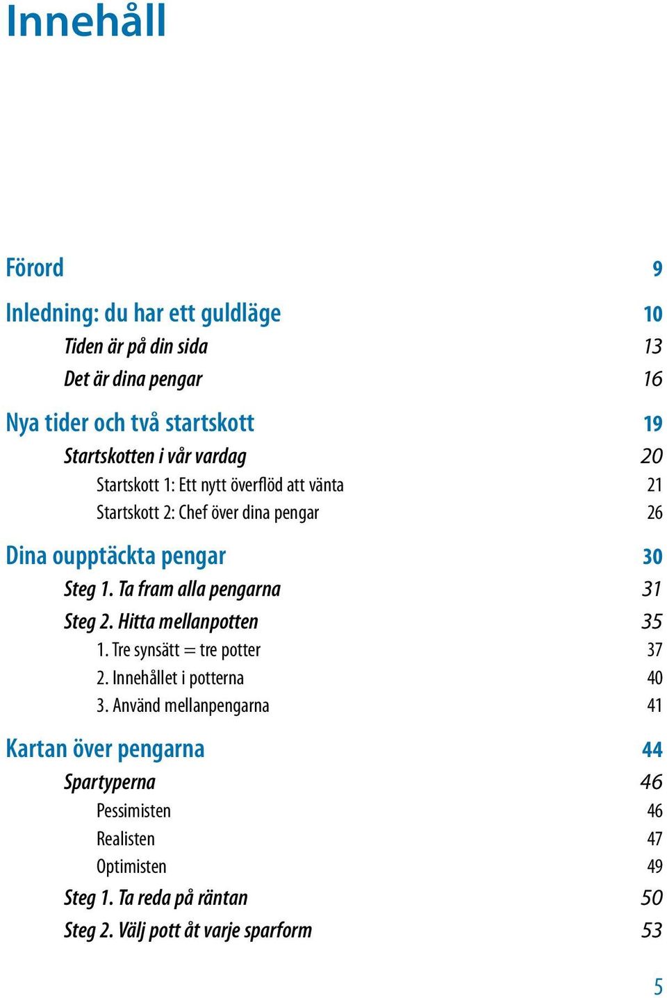 Ta fram alla pengarna 31 Steg 2. Hitta mellanpotten 35 1. Tre synsätt = tre potter 37 2. Innehållet i potterna 40 3.