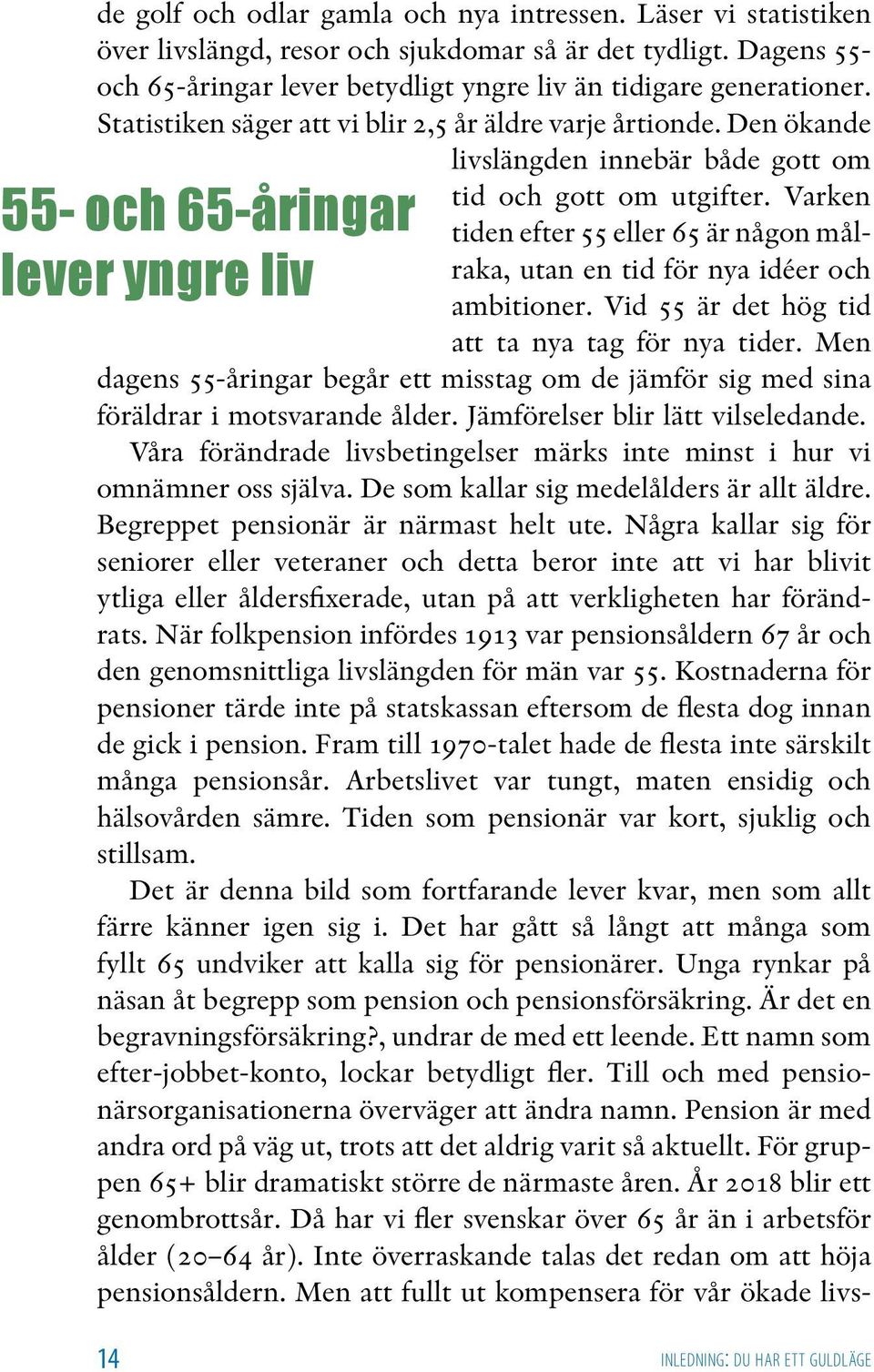 Varken tiden efter 55 eller 65 är någon målraka, utan en tid för nya idéer och ambitioner. Vid 55 är det hög tid att ta nya tag för nya tider.