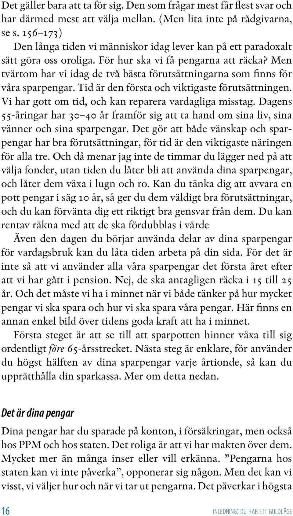 Men tvärtom har vi idag de två bästa förutsättningarna som finns för våra sparpengar. Tid är den första och viktigaste förutsättningen. Vi har gott om tid, och kan reparera vardagliga misstag.