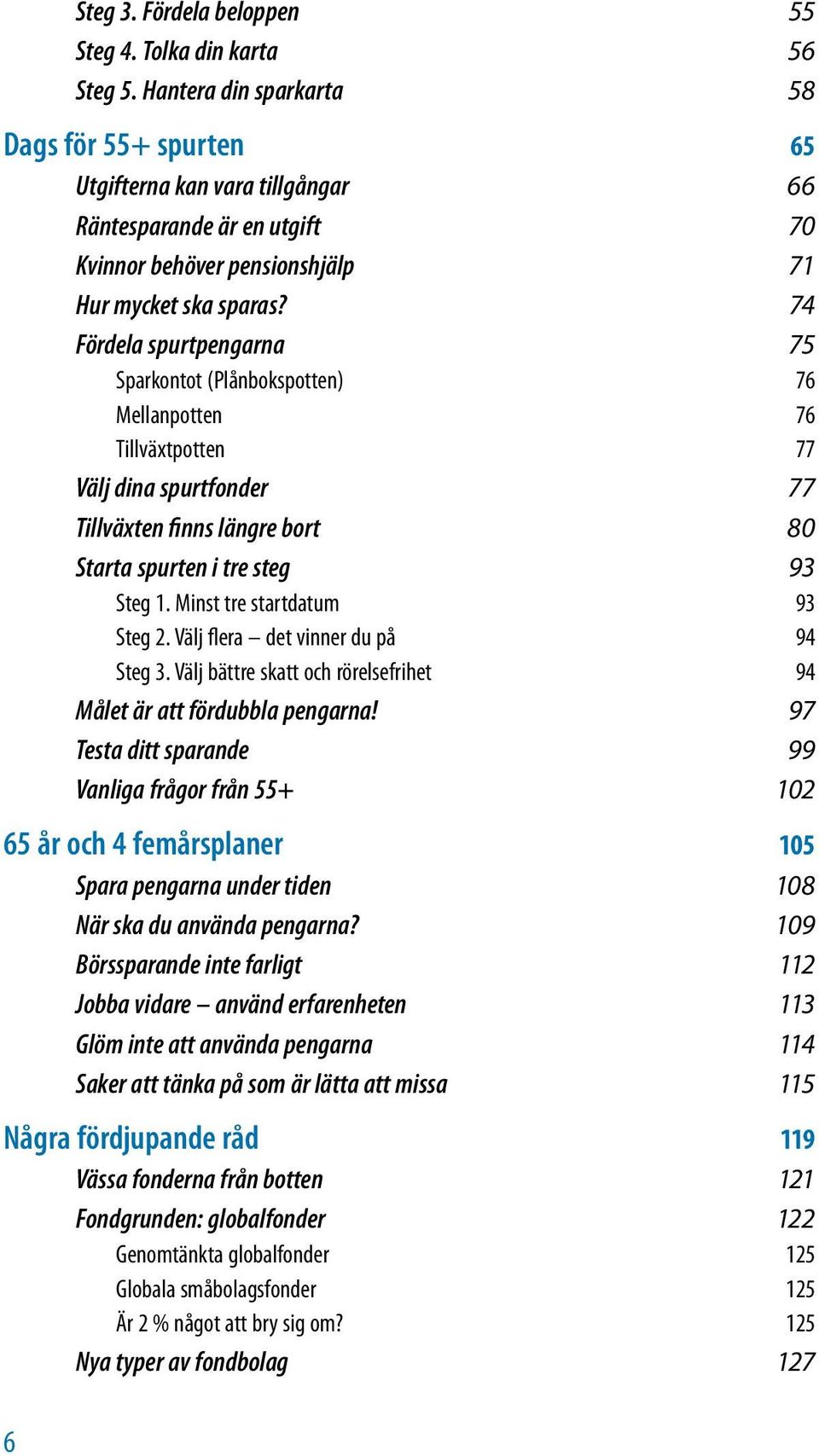 74 Fördela spurtpengarna 75 Sparkontot (Plånbokspotten) 76 Mellanpotten 76 Tillväxtpotten 77 Välj dina spurtfonder 77 Tillväxten finns längre bort 80 Starta spurten i tre steg 93 Steg 1.