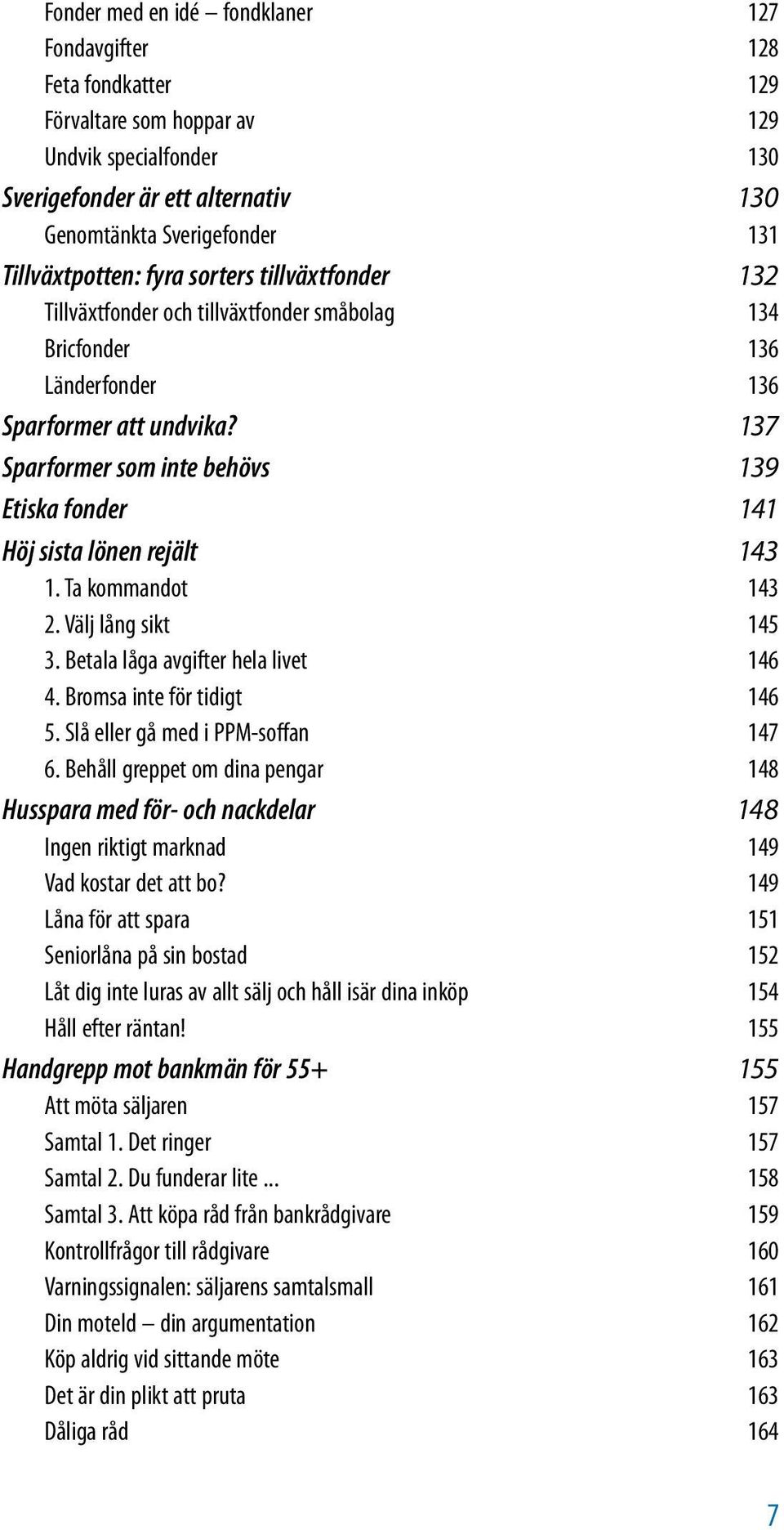 137 Sparformer som inte behövs 139 Etiska fonder 141 Höj sista lönen rejält 143 1. Ta kommandot 143 2. Välj lång sikt 145 3. Betala låga avgifter hela livet 146 4. Bromsa inte för tidigt 146 5.