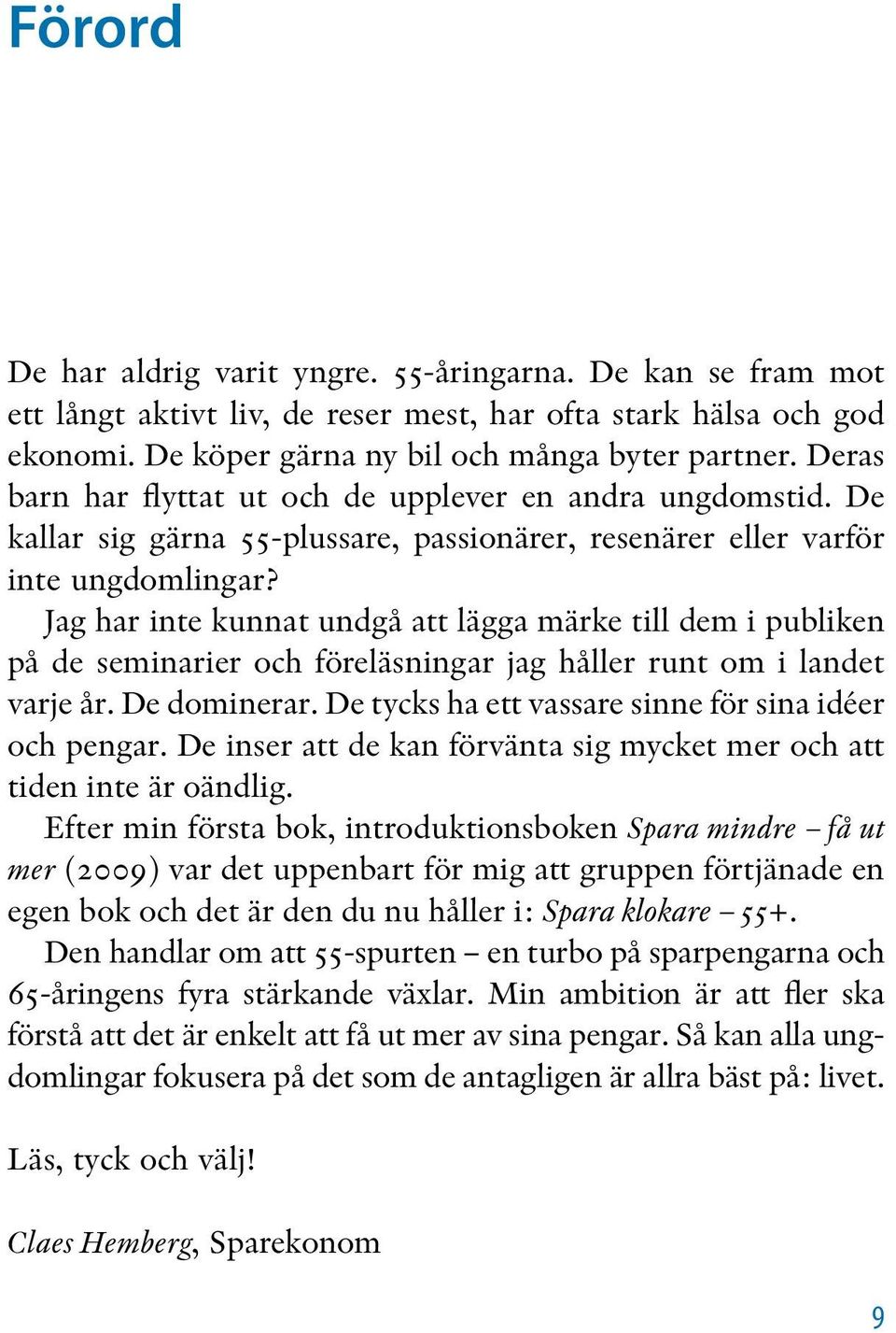 Jag har inte kunnat undgå att lägga märke till dem i publiken på de seminarier och föreläsningar jag håller runt om i landet varje år. De dominerar.